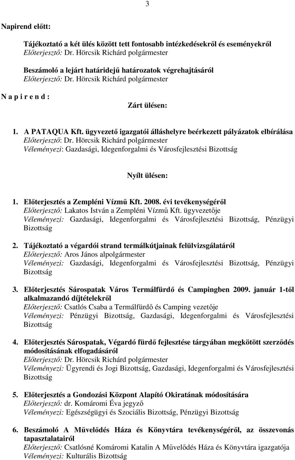 ügyvezetı igazgatói álláshelyre beérkezett pályázatok elbírálása Elıterjesztı: Dr. Hörcsik Richárd polgármester Véleményezi: Gazdasági, Idegenforgalmi és Városfejlesztési Bizottság Nyílt ülésen: 1.