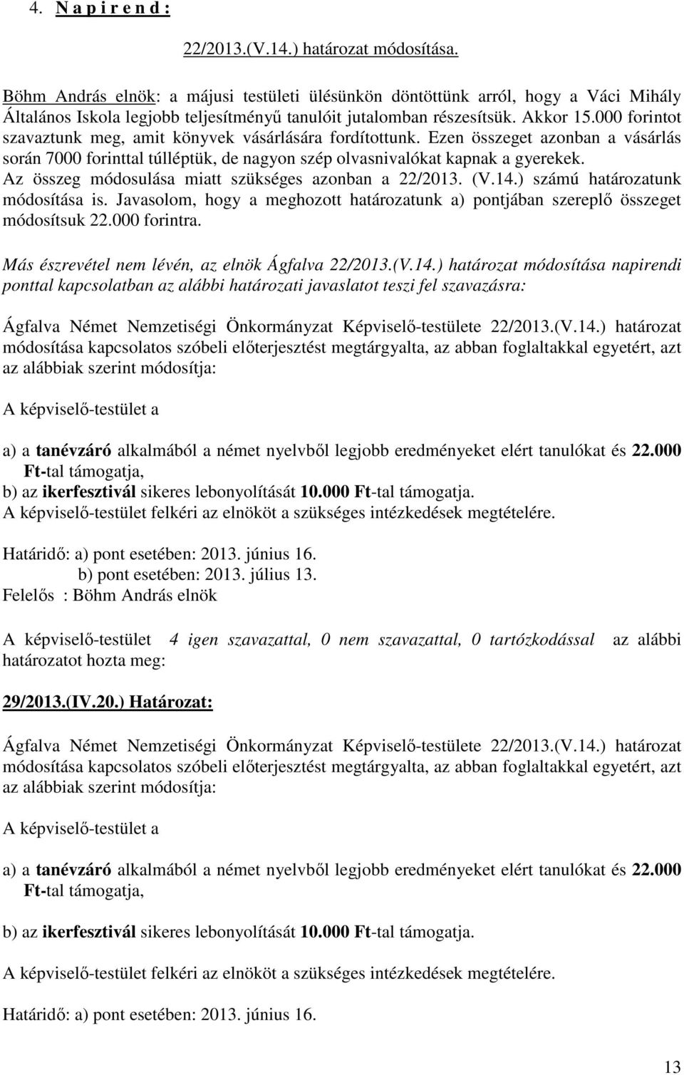 000 forintot szavaztunk meg, amit könyvek vásárlására fordítottunk. Ezen összeget azonban a vásárlás során 7000 forinttal túlléptük, de nagyon szép olvasnivalókat kapnak a gyerekek.