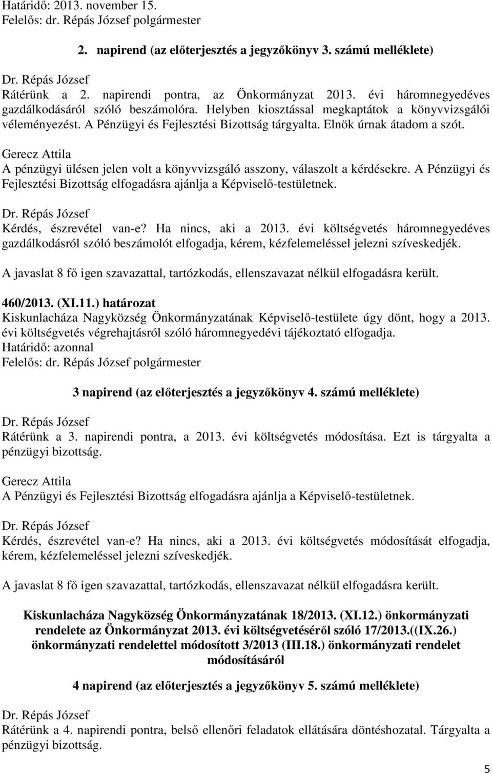 Gerecz Attila A pénzügyi ülésen jelen volt a könyvvizsgáló asszony, válaszolt a kérdésekre. A Pénzügyi és Fejlesztési Bizottság elfogadásra ajánlja a Képviselő-testületnek. Kérdés, észrevétel van-e?