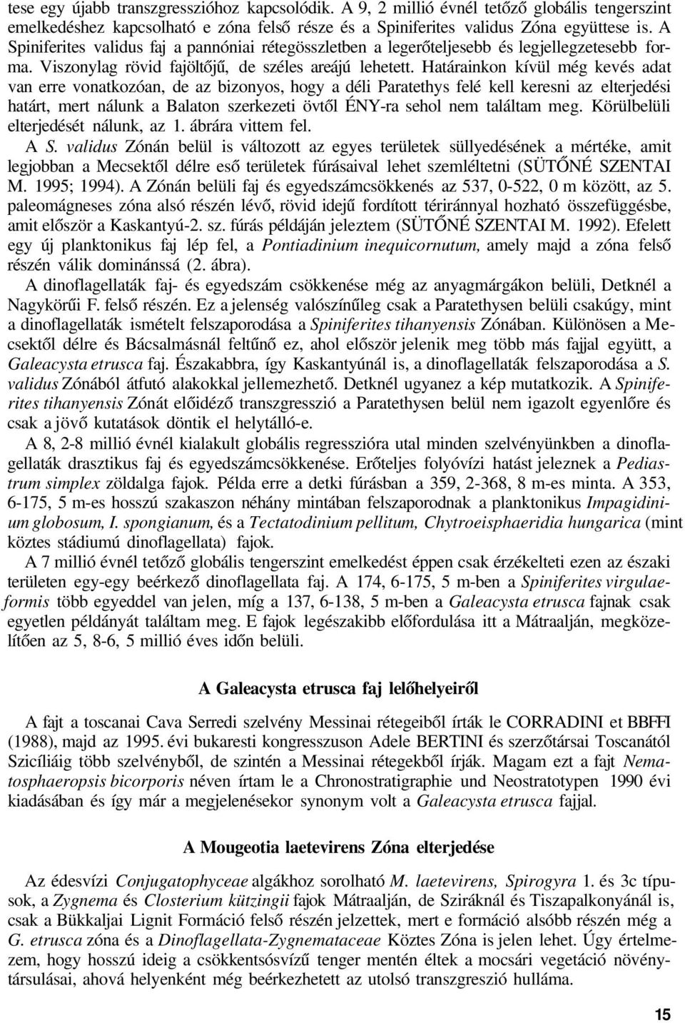 Határainkon kívül még kevés adat van erre vonatkozóan, de az bizonyos, hogy a déli Paratethys felé kell keresni az elterjedési határt, mert nálunk a Balaton szerkezeti övtől ÉNY-ra sehol nem találtam