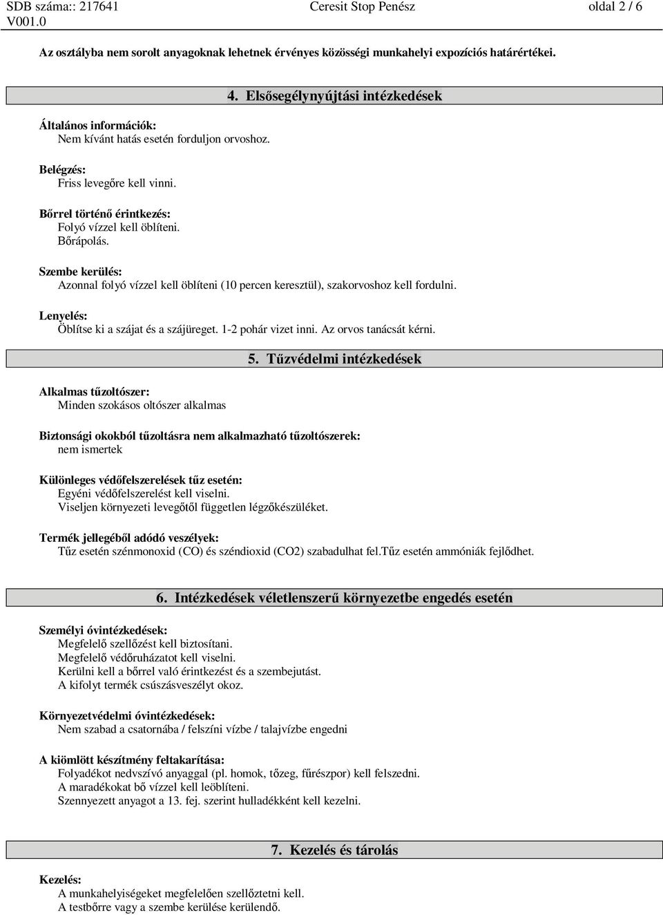 Els segélynyújtási intézkedések Szembe kerülés: Azonnal folyó vízzel kell öblíteni (10 percen keresztül), szakorvoshoz kell fordulni. Lenyelés: Öblítse ki a szájat és a szájüreget.