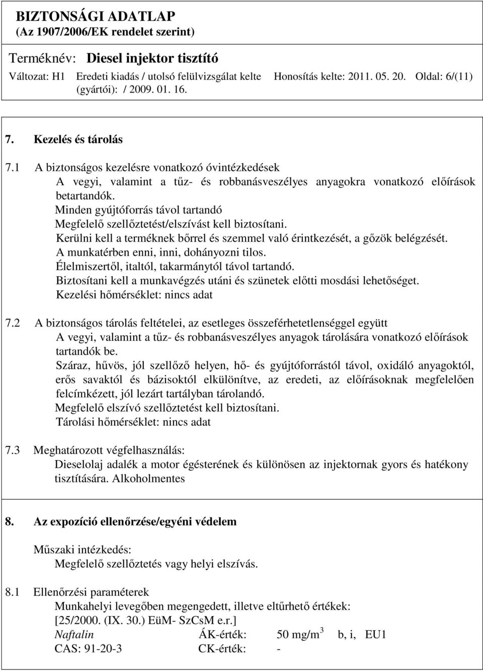 Minden gyújtóforrás távol tartandó Megfelelı szellıztetést/elszívást kell biztosítani. Kerülni kell a terméknek bırrel és szemmel való érintkezését, a gızök belégzését.