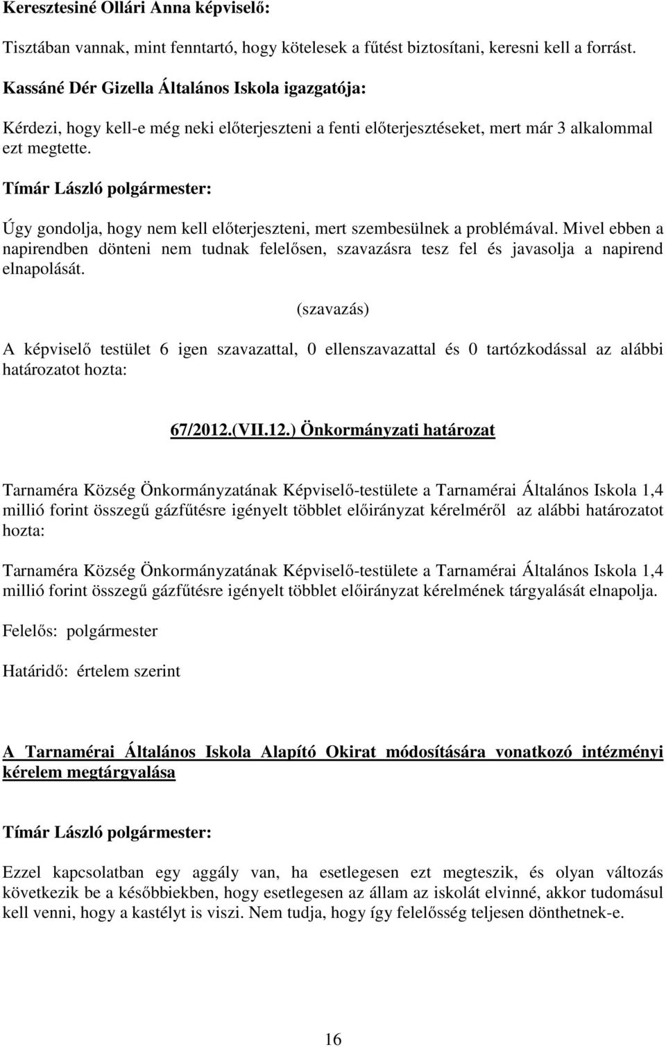 Úgy gondolja, hogy nem kell előterjeszteni, mert szembesülnek a problémával. Mivel ebben a napirendben dönteni nem tudnak felelősen, szavazásra tesz fel és javasolja a napirend elnapolását.