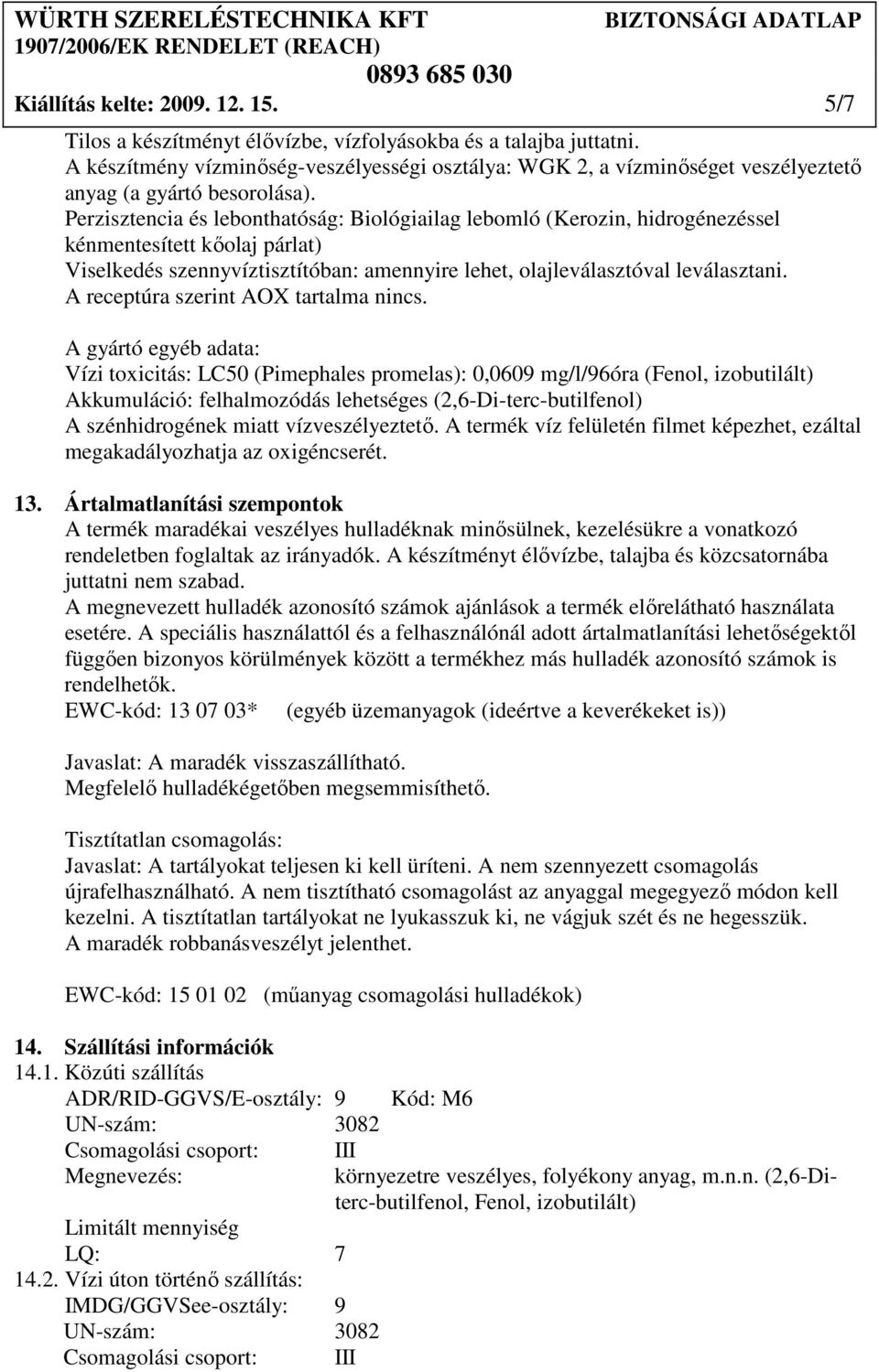 Perzisztencia és lebonthatóság: Biológiailag lebomló (Kerozin, hidrogénezéssel kénmentesített kıolaj párlat) Viselkedés szennyvíztisztítóban: amennyire lehet, olajleválasztóval leválasztani.