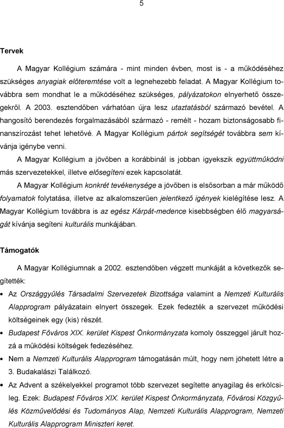 A hangosító berendezés forgalmazásából származó - remélt - hozam biztonságosabb finanszírozást tehet lehet vé. A Magyar Kollégium pártok segítségét továbbra sem kívánja igénybe venni.