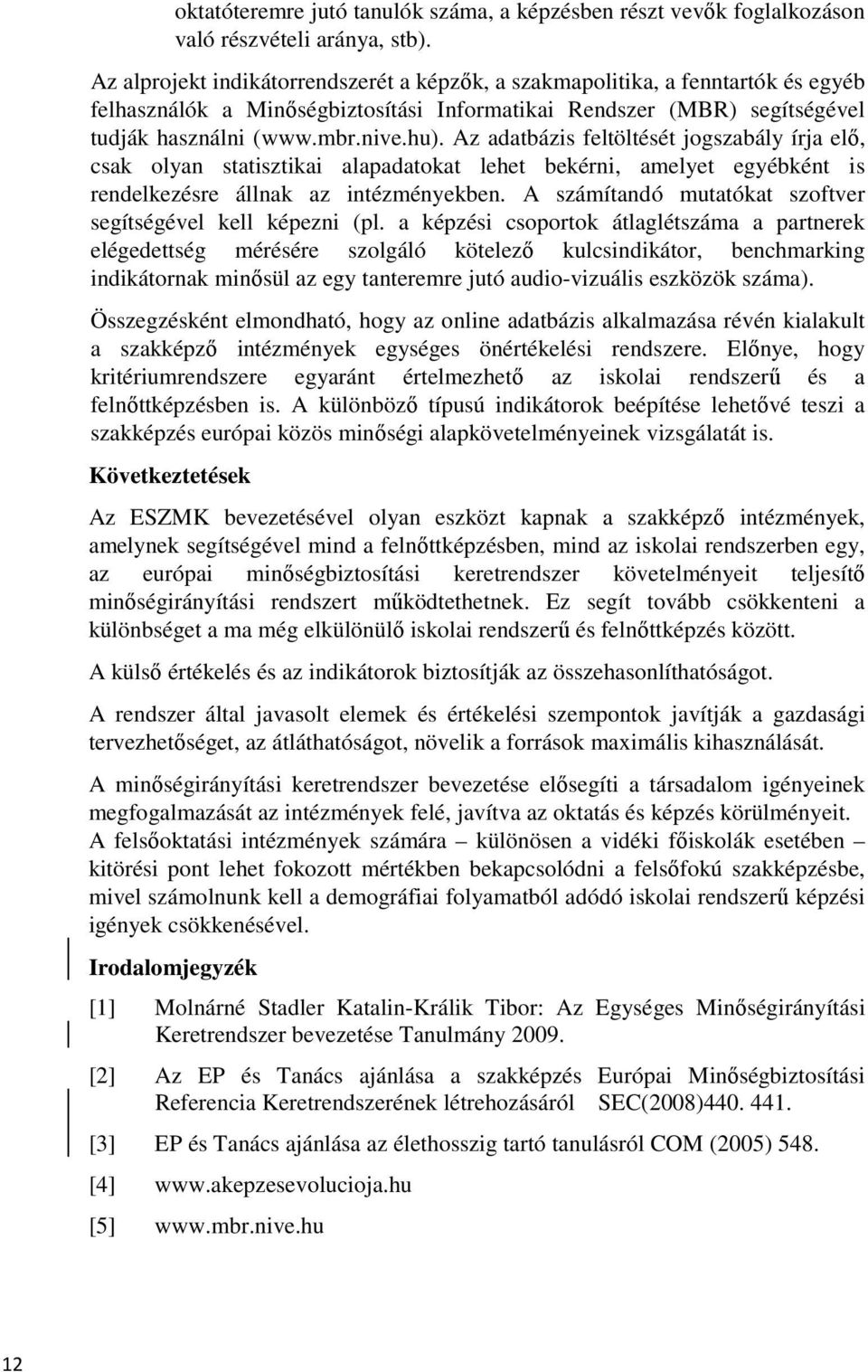 Az adatbázis feltöltését jogszabály írja elő, csak olyan statisztikai alapadatokat lehet bekérni, amelyet egyébként is rendelkezésre állnak az intézményekben.