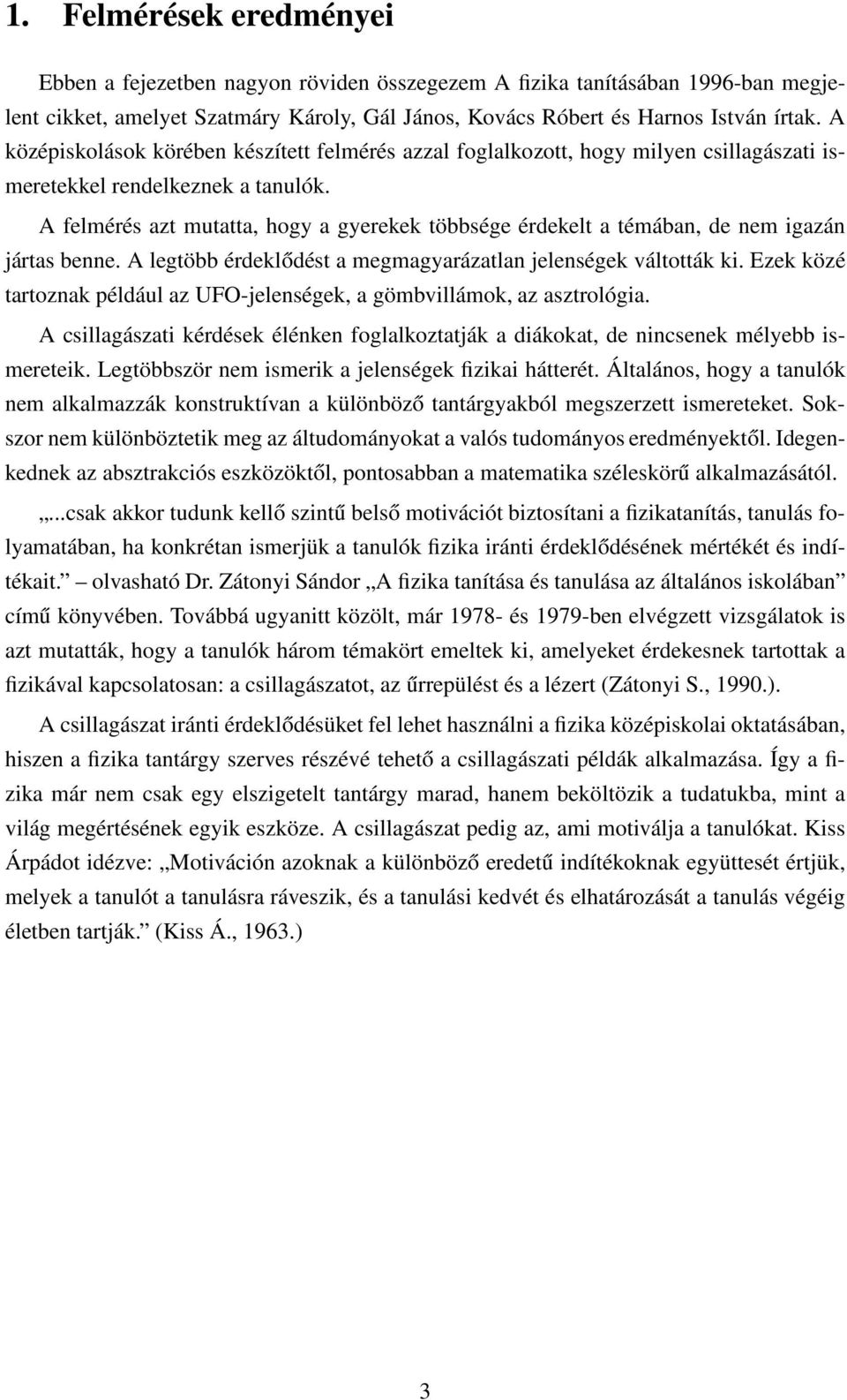 A felmérés azt mutatta, hogy a gyerekek többsége érdekelt a témában, de nem igazán jártas benne. A legtöbb érdeklődést a megmagyarázatlan jelenségek váltották ki.