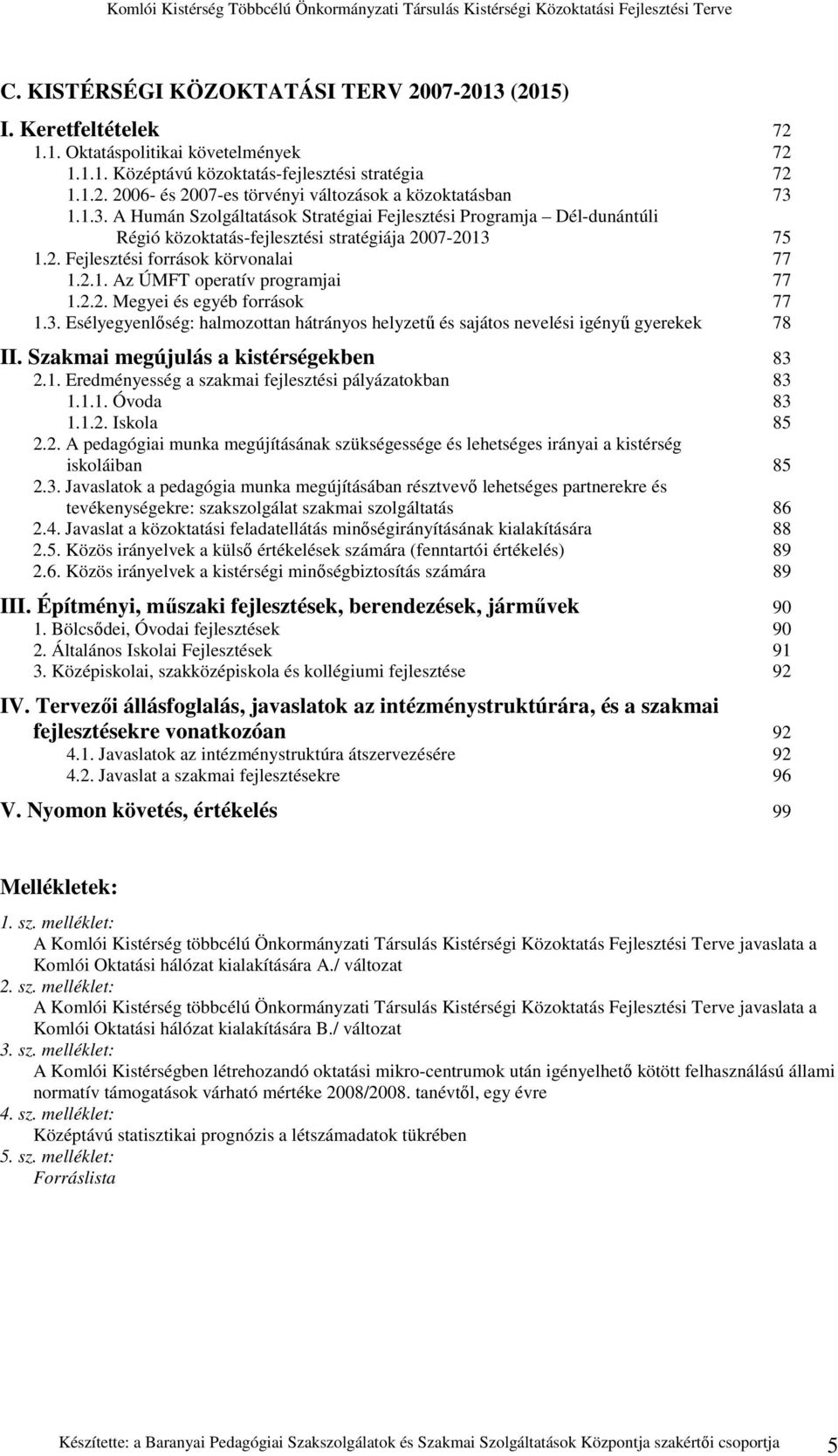 2.2. Megyei és egyéb források 77 1.3. Esélyegyenlıség: halmozottan hátrányos helyzető és sajátos nevelési igényő gyerekek 78 II. Szakmai megújulás a kistérségekben 83 2.1. Eredményesség a szakmai fejlesztési pályázatokban 83 1.