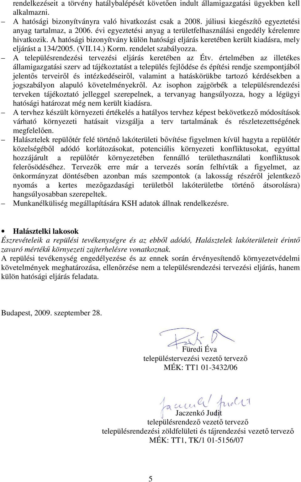 A hatósági bizonyítvány külön hatósági eljárás keretében került kiadásra, mely eljárást a 134/2005. (VII.14.) Korm. rendelet szabályozza. A településrendezési tervezési eljárás keretében az Étv.