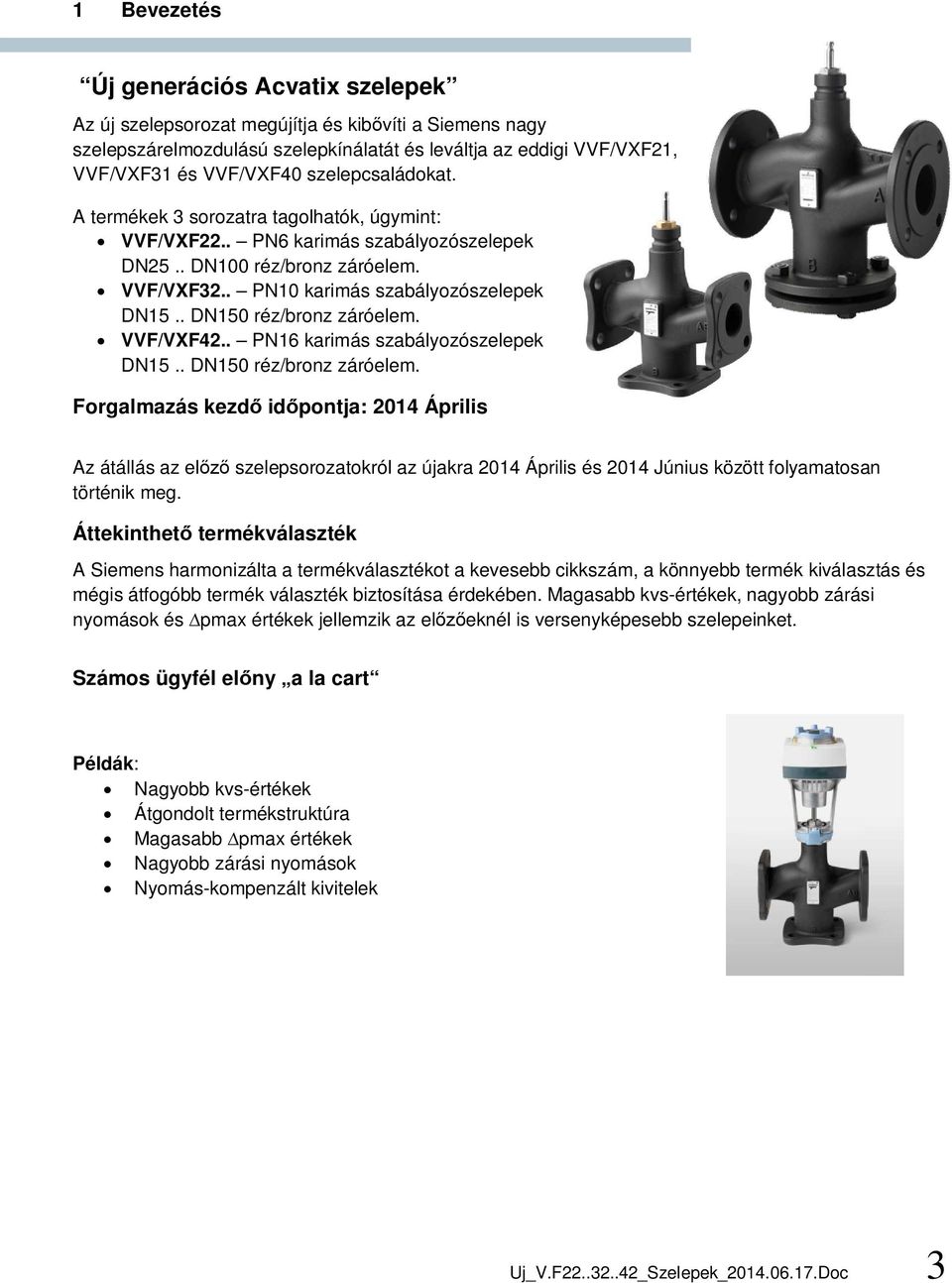 . DN150 réz/bronz záróelem. VVF/VXF42.. PN16 karimás szabályozószelepek DN15.. DN150 réz/bronz záróelem. Forgalmazás kezd id pontja: 2014 Április Az átállás az el szelepsorozatokról az újakra 2014 Április és 2014 Június között folyamatosan történik meg.