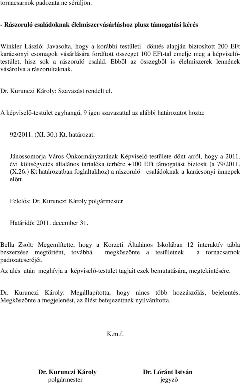 összeget 100 EFt-tal emelje meg a képviselőtestület, hisz sok a rászoruló család. Ebből az összegből is élelmiszerek lennének vásárolva a rászorultaknak. Dr. Kurunczi Károly: Szavazást rendelt el.