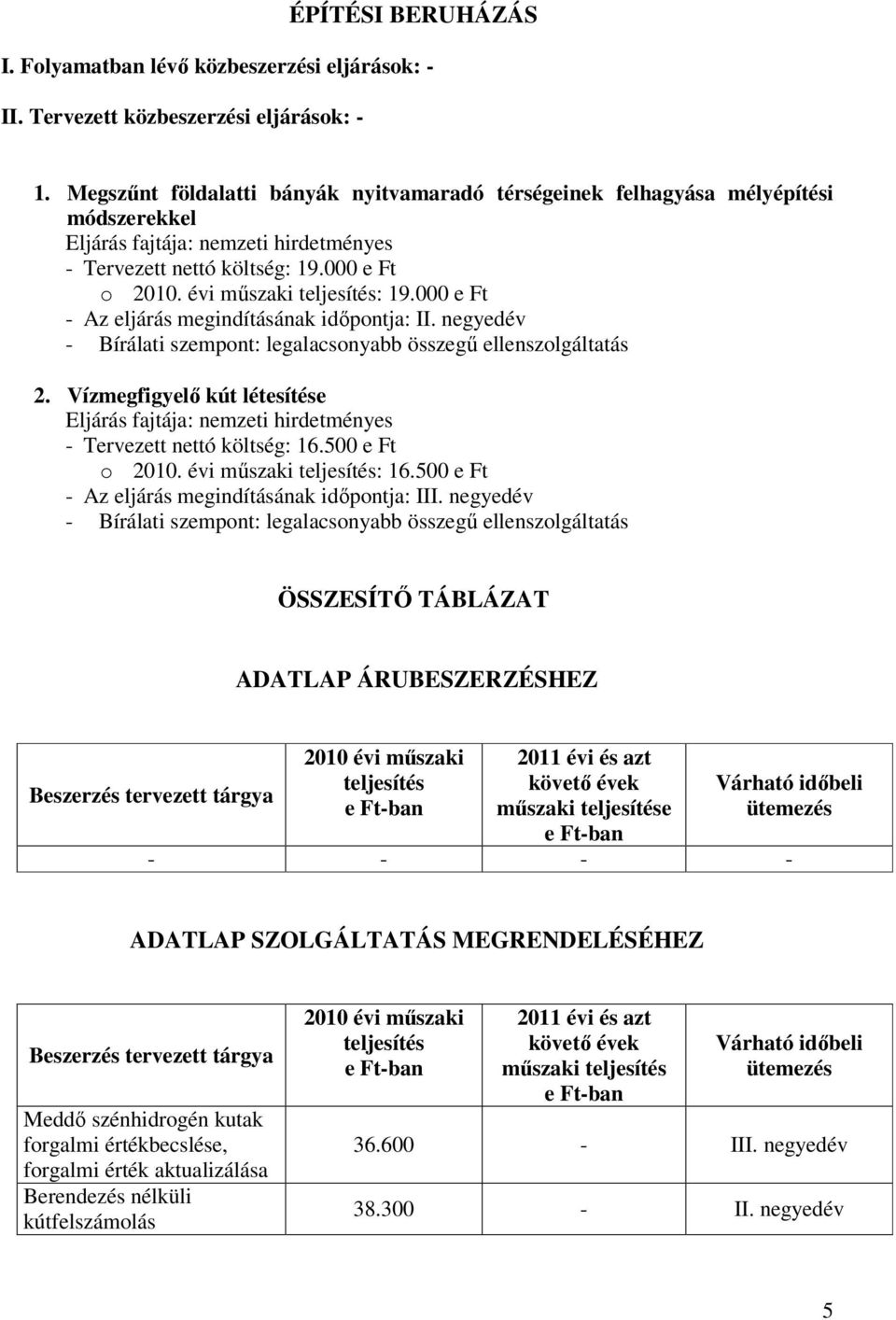 000 e Ft - Az eljárás megindításának idıpontja: II. negyedév 2. Vízmegfigyelı kút létesítése - Tervezett nettó költség: 16.500 e Ft o 2010. évi mőszaki teljesítés: 16.