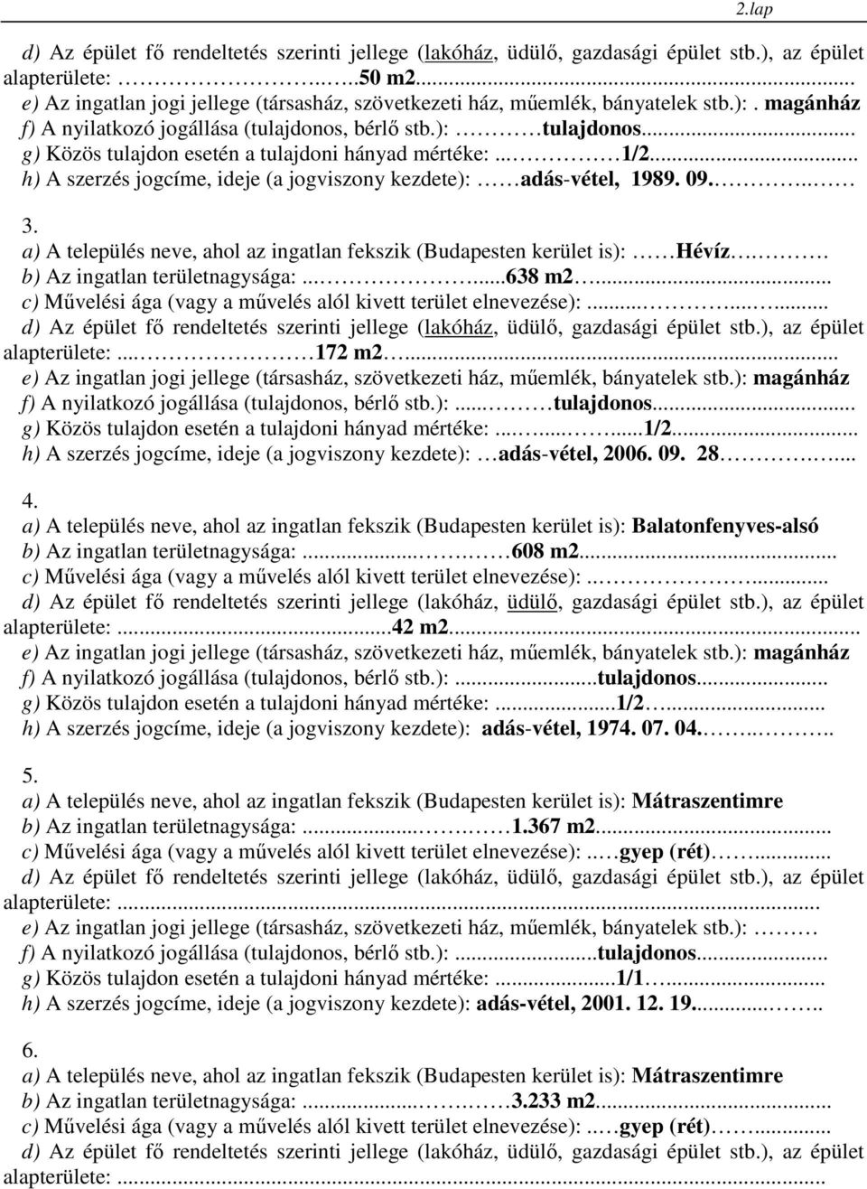 a) A település neve, ahol az ingatlan fekszik (Budapesten kerület is): Hévíz.. b) Az ingatlan területnagysága:......638 m2... c) Mővelési ága (vagy a mővelés alól kivett terület elnevezése):.