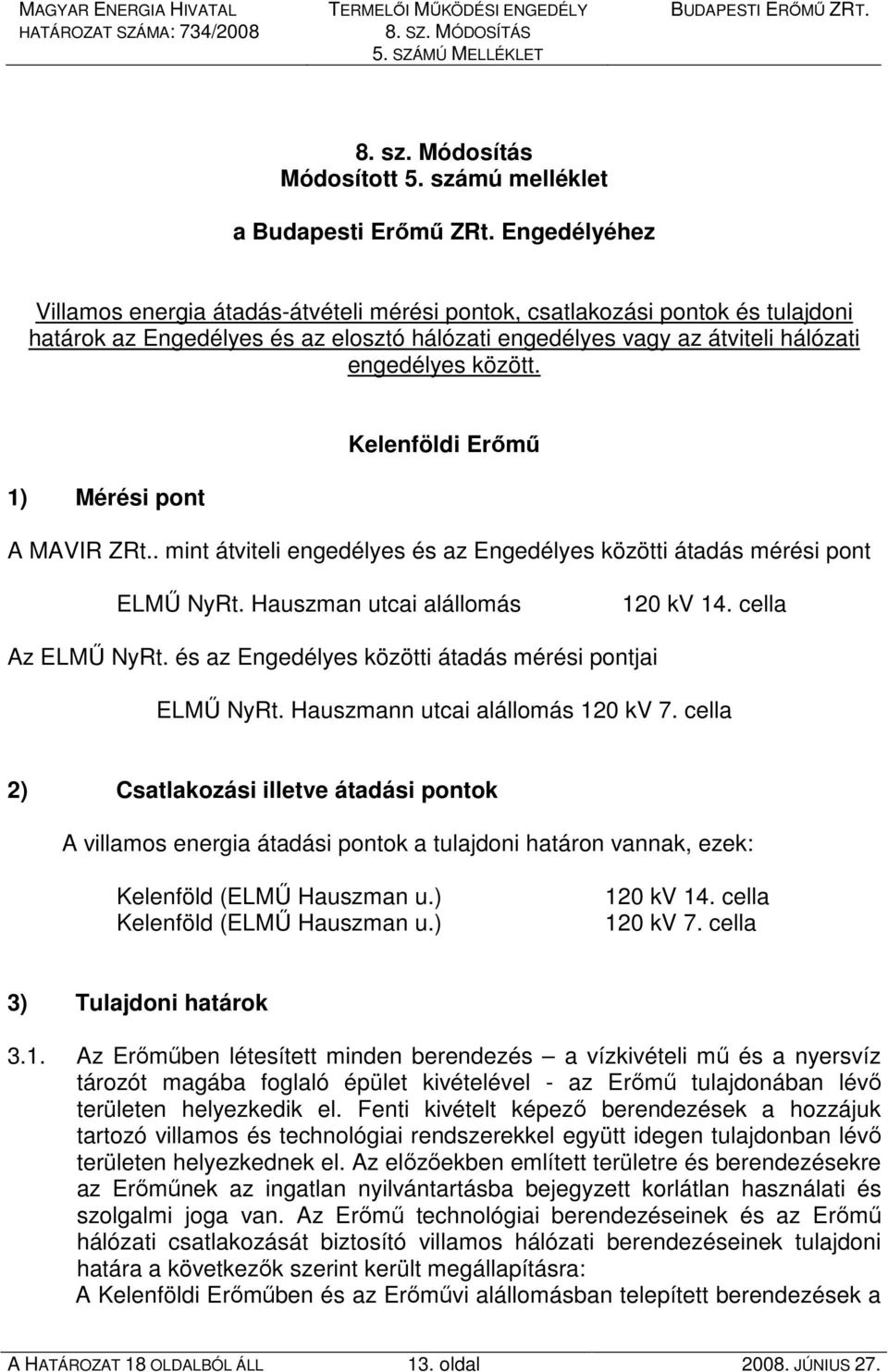 1) Mérési pont Kelenföldi Erımő A MAVIR ZRt.. mint átviteli engedélyes és az Engedélyes közötti átadás mérési pont ELMŐ NyRt. Hauszman utcai alállomás 120 kv 14. cella Az ELMŐ NyRt.