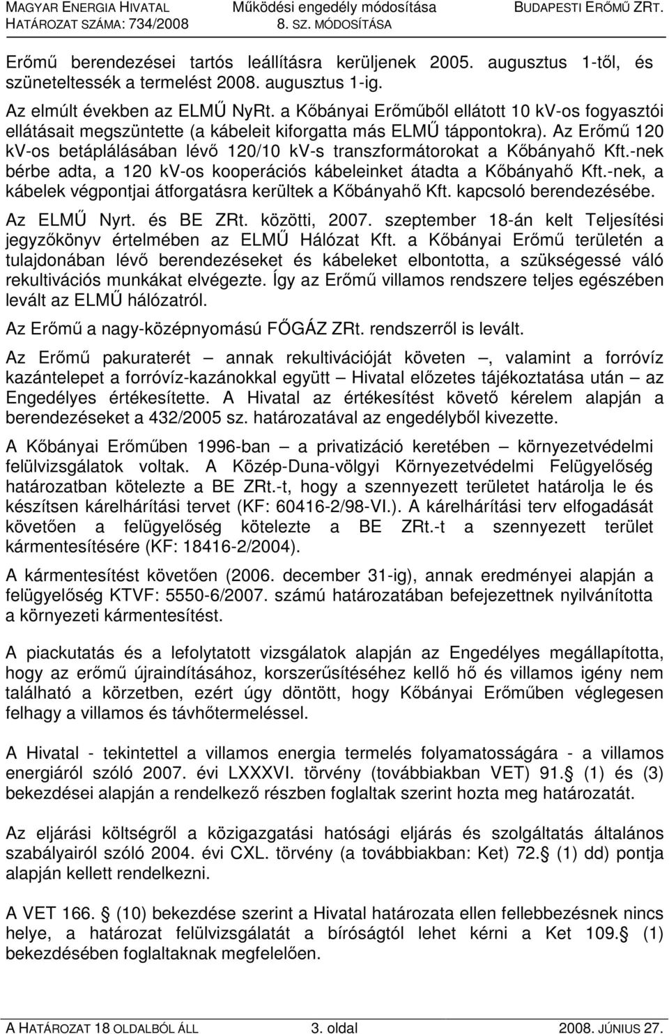 Az Erımő 120 kv-os betáplálásában lévı 120/10 kv-s transzformátorokat a Kıbányahı Kft.-nek bérbe adta, a 120 kv-os kooperációs kábeleinket átadta a Kıbányahı Kft.