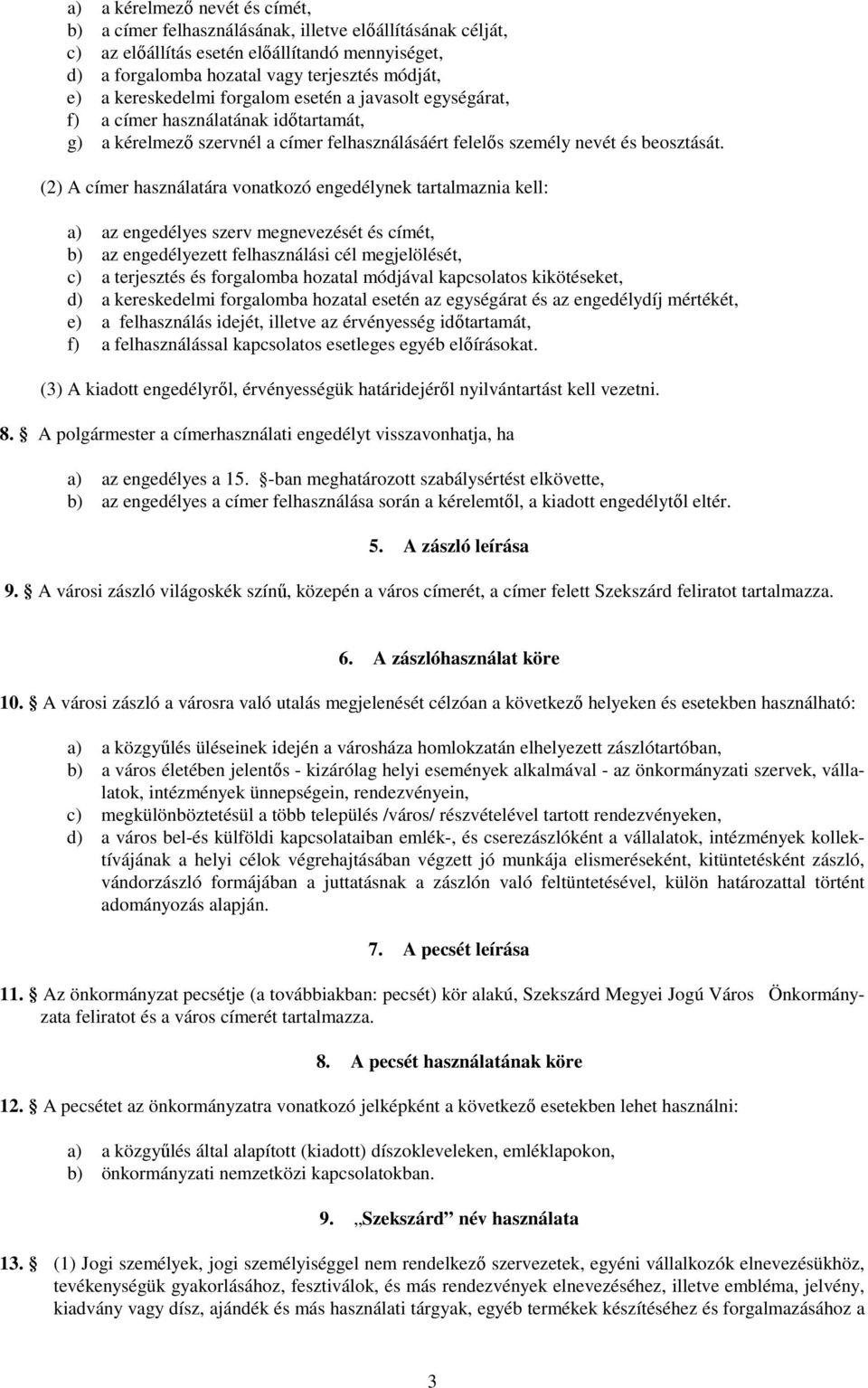 (2) A címer használatára vonatkozó engedélynek tartalmaznia kell: a) az engedélyes szerv megnevezését és címét, b) az engedélyezett felhasználási cél megjelölését, c) a terjesztés és forgalomba