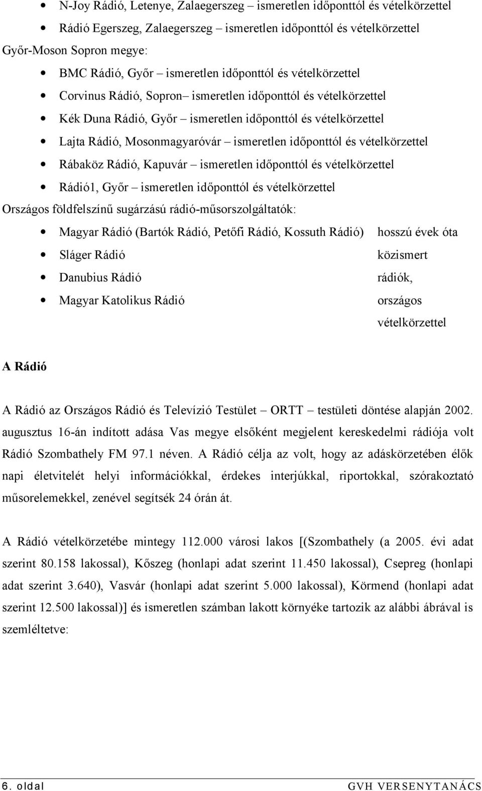 időponttól és vételkörzettel Rábaköz Rádió, Kapuvár ismeretlen időponttól és vételkörzettel Rádió1, Győr ismeretlen időponttól és vételkörzettel Országos földfelszínű sugárzású