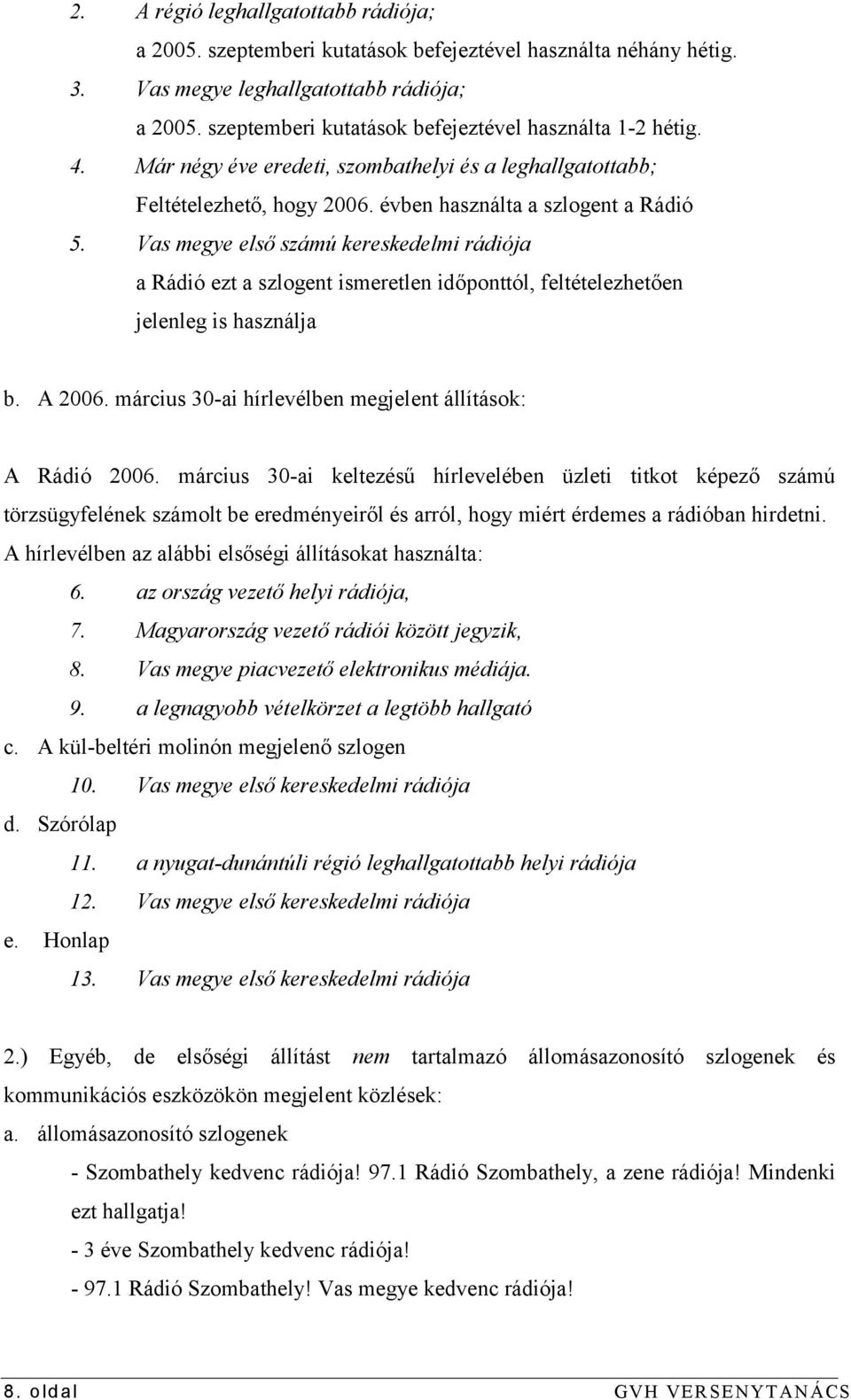 Vas megye első számú kereskedelmi rádiója a Rádió ezt a szlogent ismeretlen időponttól, feltételezhetően jelenleg is használja b. A 2006. március 30-ai hírlevélben megjelent állítások: A Rádió 2006.