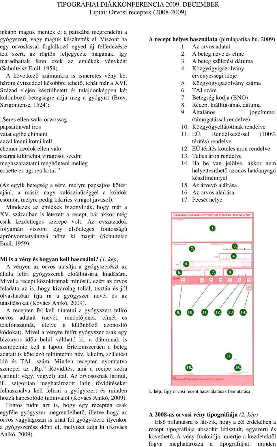 A következő számunkra is ismeretes vény kb. három évtizeddel későbbre tehető, tehát már a XVI. Század elején készülhetett és tulajdonképpen két különböző betegségre adja meg a gyógyírt (Brev.