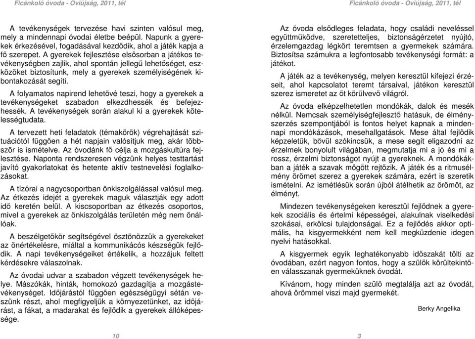 A folyamatos napirend lehetővé teszi, hogy a gyerekek a tevékenységeket szabadon elkezdhessék és befejezhessék. A tevékenységek során alakul ki a gyerekek kötelességtudata.