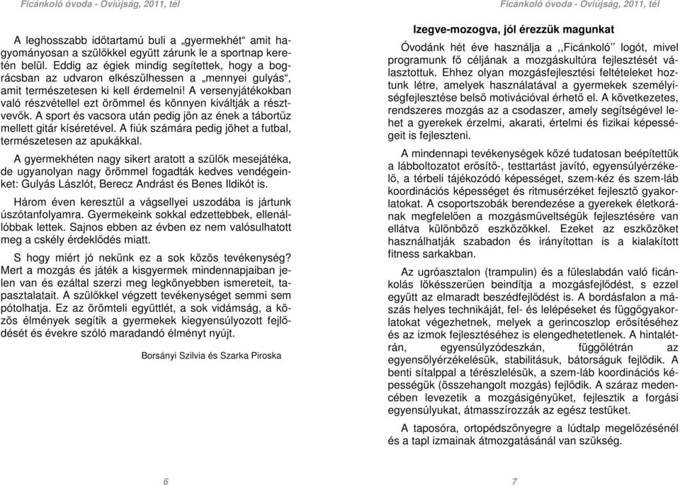 A versenyjátékokban való részvétellel ezt örömmel és könnyen kiváltják a résztvevők. A sport és vacsora után pedig jön az ének a tábortűz mellett gitár kíséretével.