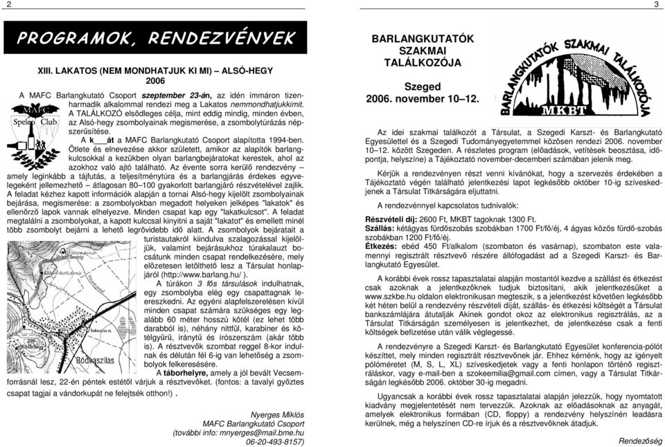 A TALÁLKOZÓ elsıdleges célja, mint eddig mindig, minden évben, az Alsó-hegy zsombolyainak megismerése, a zsombolytúrázás népszerősítése. A k át a MAFC Barlangkutató Csoport alapította 1994-ben.