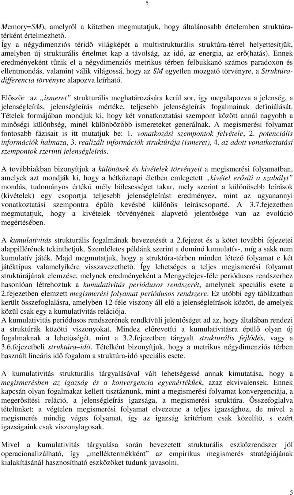 Ennek eredményeként tőnik el a négydimenziós metrikus térben felbukkanó számos paradoxon és ellentmondás, valamint válik világossá, hogy az SM egyetlen mozgató törvényre, a Struktúradifferencia