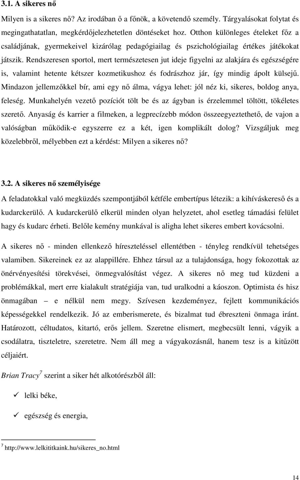 Rendszeresen sportol, mert természetesen jut ideje figyelni az alakjára és egészségére is, valamint hetente kétszer kozmetikushoz és fodrászhoz jár, így mindig ápolt külsejő.