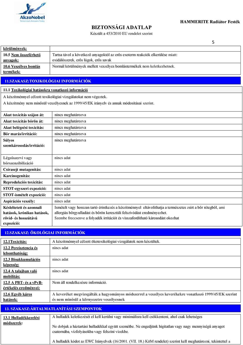 veszélyes bomlástermékek nem keletkezhetnek. 5 11.SZAKASZ:TOXIKOLÓGIAI INFORMÁCIÓK 11.1 Toxikológiai hatásokra vonatkozó információ A készítménnyel célzott toxikológiai vizsgálatokat nem végeztek.