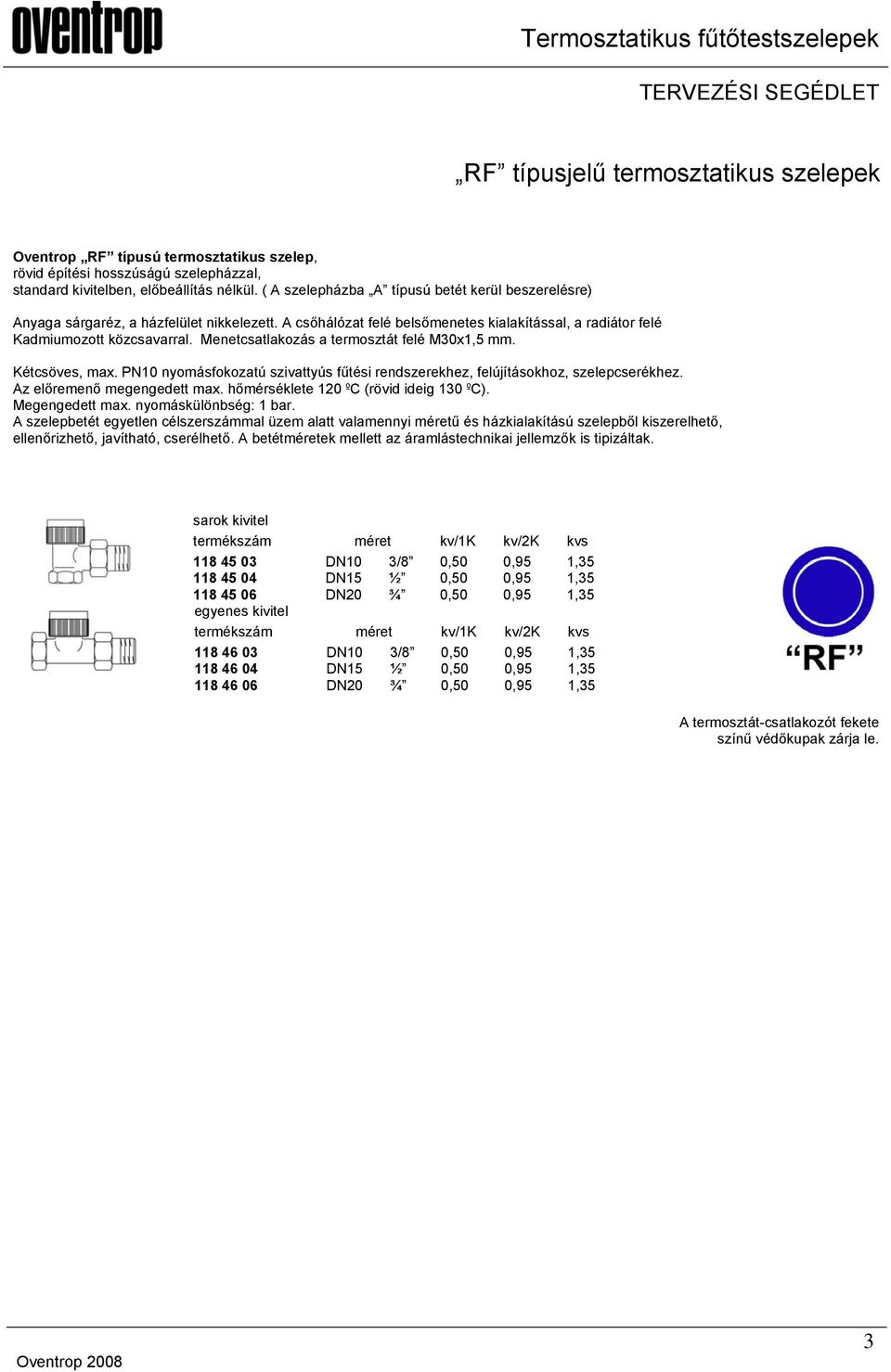 Menetcsatlakozás a termosztát felé M30x1,5 mm. Kétcsöves, max. PN10 nyomásfokozatú szivattyús fűtési rendszerekhez, felújításokhoz, szelepcserékhez. Az előremenő megengedett max.