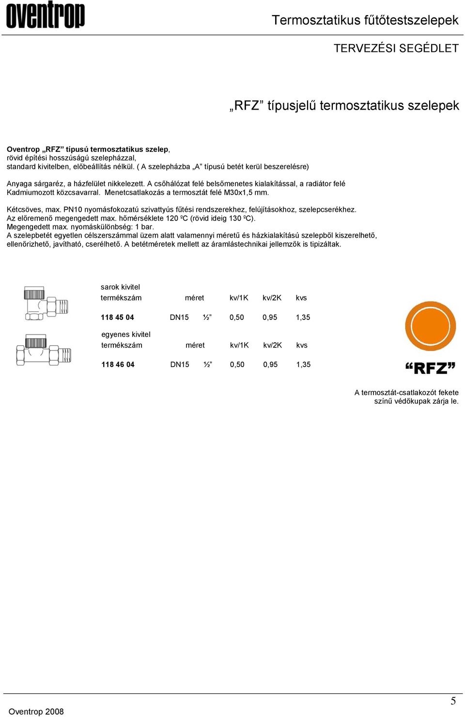 Menetcsatlakozás a termosztát felé M30x1,5 mm. Kétcsöves, max. PN10 nyomásfokozatú szivattyús fűtési rendszerekhez, felújításokhoz, szelepcserékhez. Az előremenő megengedett max.