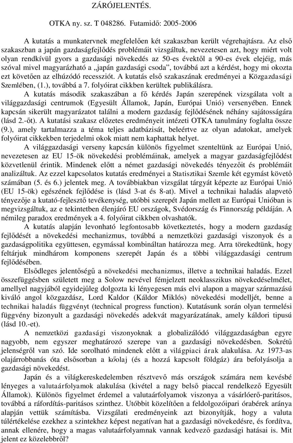 magyarázható a japán gazdasági csoda, továbbá azt a kérdést, hogy mi okozta ezt követően az elhúzódó recessziót. A kutatás első szakaszának eredményei a Közgazdasági Szemlében, (1.), továbbá a 7.