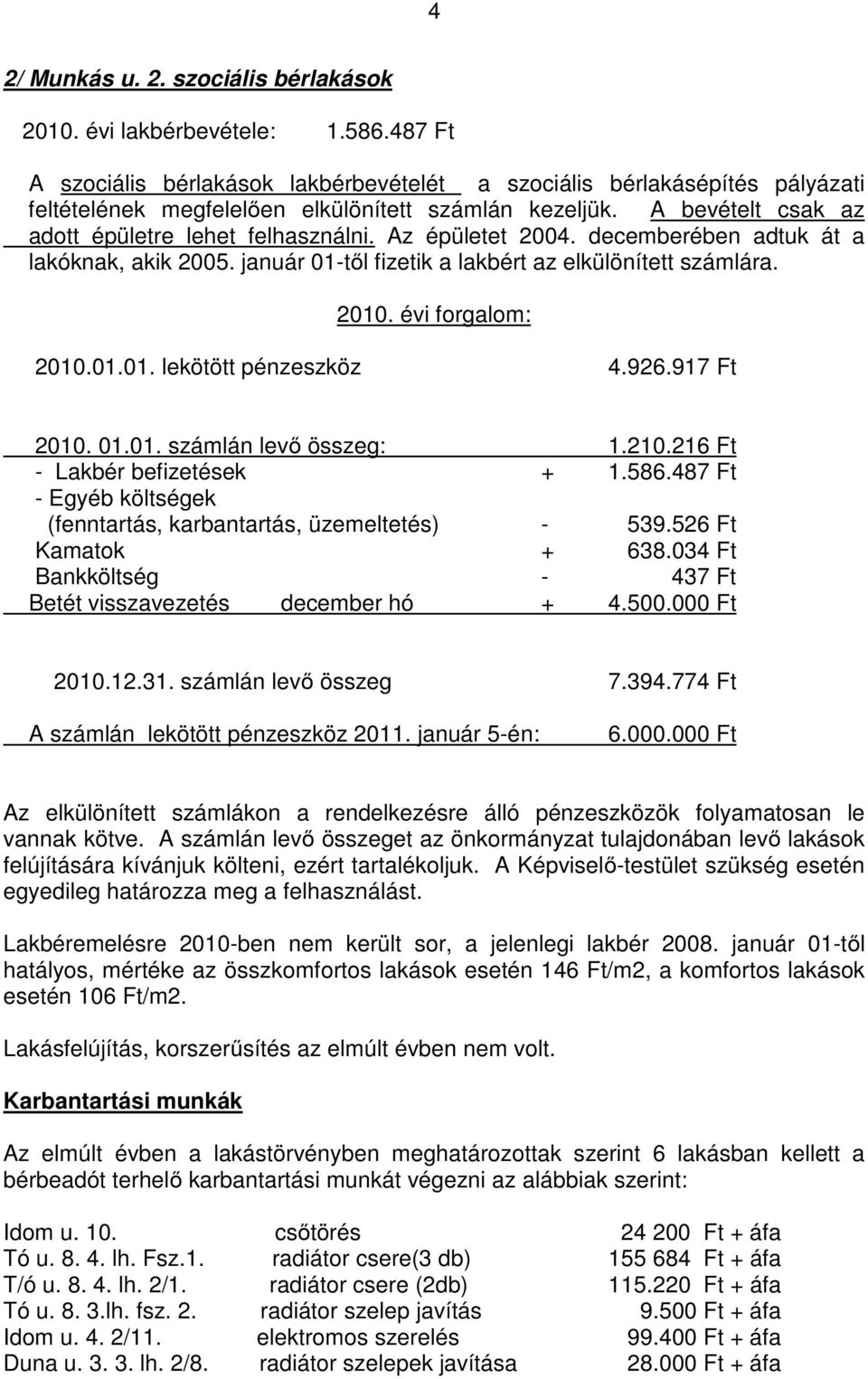 Az épületet 2004. decemberében adtuk át a lakóknak, akik 2005. január 01-től fizetik a lakbért az elkülönített számlára. 2010. évi forgalom: 2010.01.01. lekötött pénzeszköz 4.926.917 Ft 2010. 01.01. számlán levő összeg: 1.