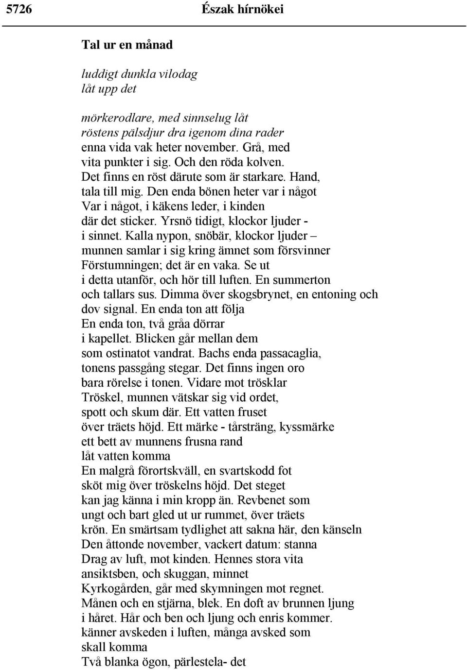 Yrsnö tidigt, klockor ljuder i sinnet. Kalla nypon, snöbär, klockor ljuder munnen samlar i sig kring ämnet som försvinner Förstumningen; det är en vaka. Se ut i detta utanför, och hör till luften.