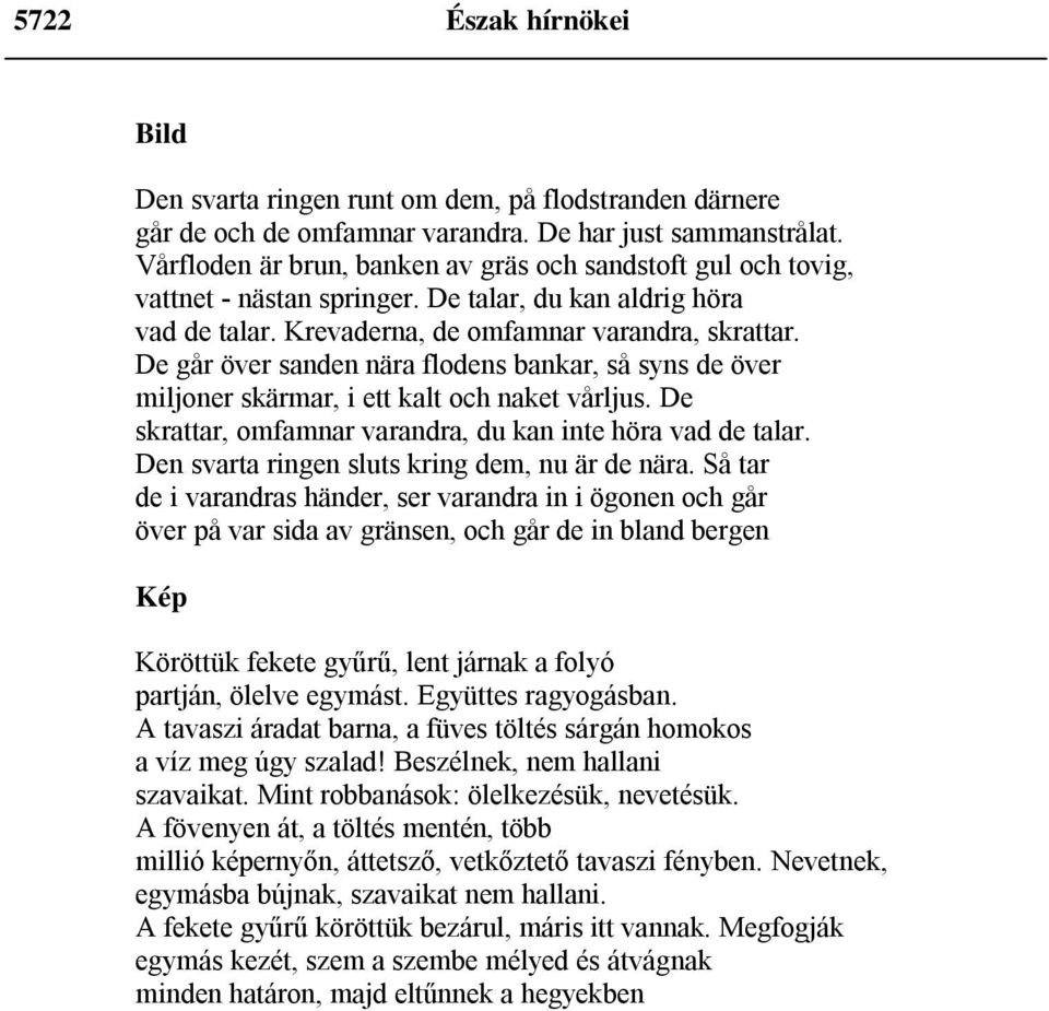 De går över sanden nära flodens bankar, så syns de över miljoner skärmar, i ett kalt och naket vårljus. De skrattar, omfamnar varandra, du kan inte höra vad de talar.