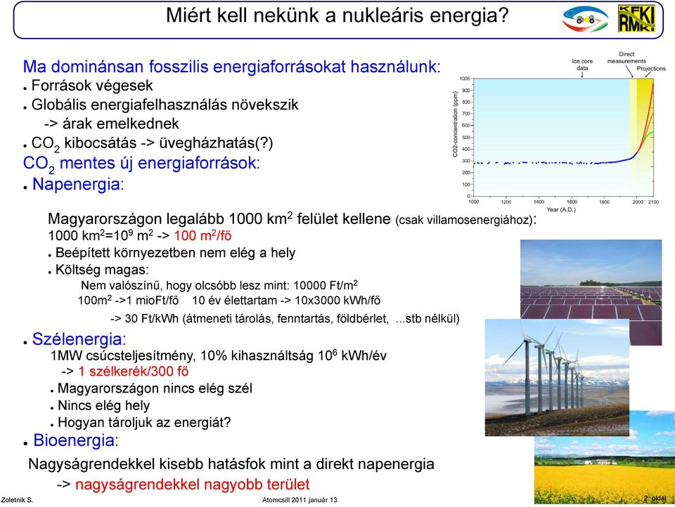 ) CO 2 mentes új energiaforrások: Napenergia: Magyarországon legalább 1000 km 2 felület kellene (csak villamosenergiához): 1000 km 2 =10 9 m 2 -> 100 m 2 /fő Beépített környezetben nem elég a hely