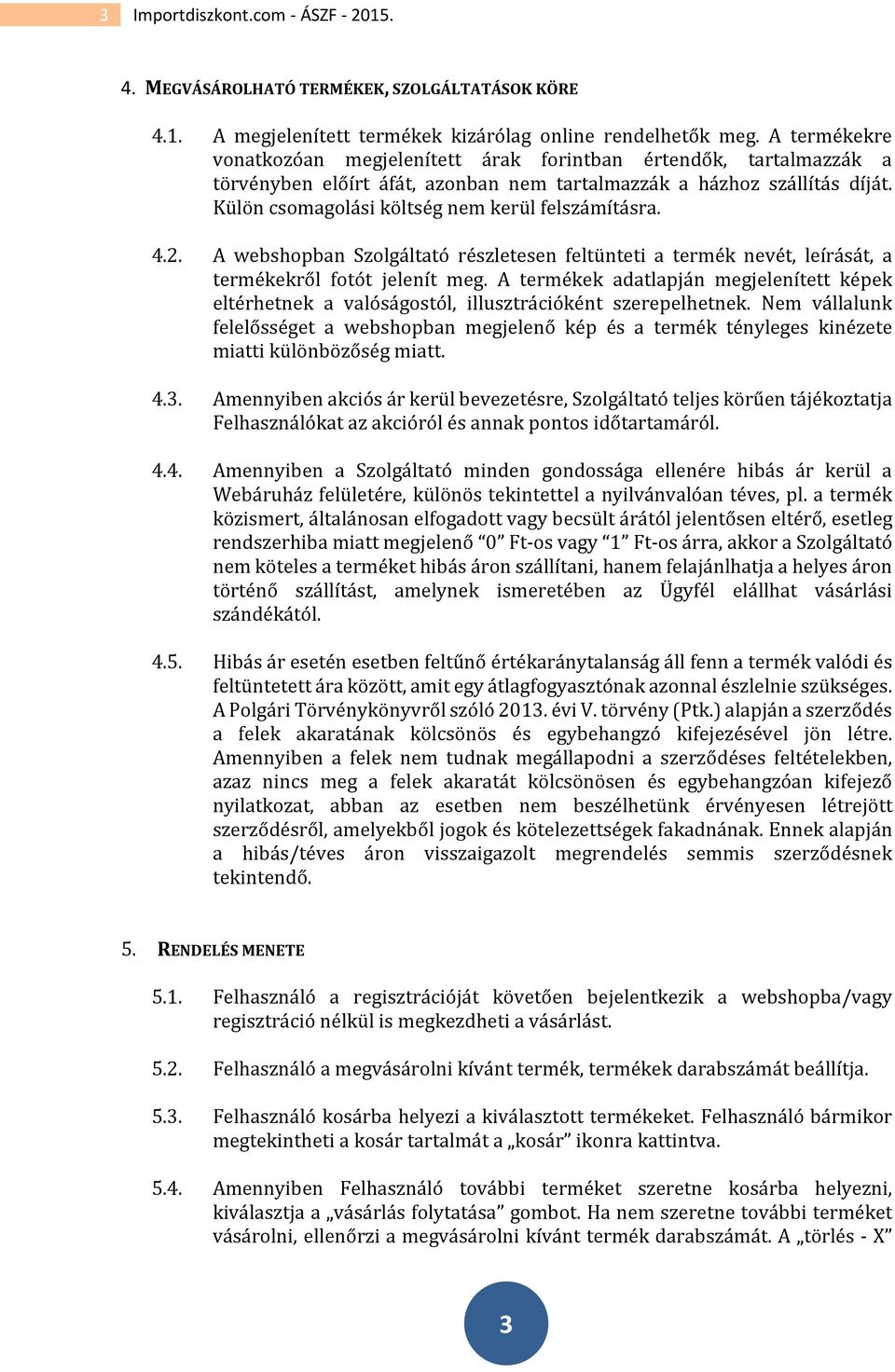 Külön csomagolási költség nem kerül felszámításra. 4.2. A webshopban Szolgáltató részletesen feltünteti a termék nevét, leírását, a termékekről fotót jelenít meg.