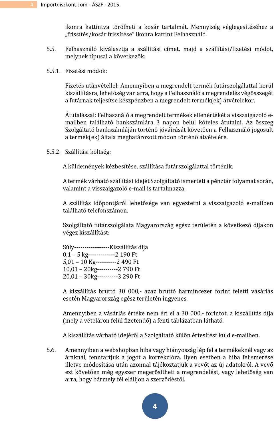 készpénzben a megrendelt termék(ek) átvételekor. Átutalással: Felhasználó a megrendelt termékek ellenértékét a visszaigazoló e- mailben található bankszámlára 3 napon belül köteles átutalni.