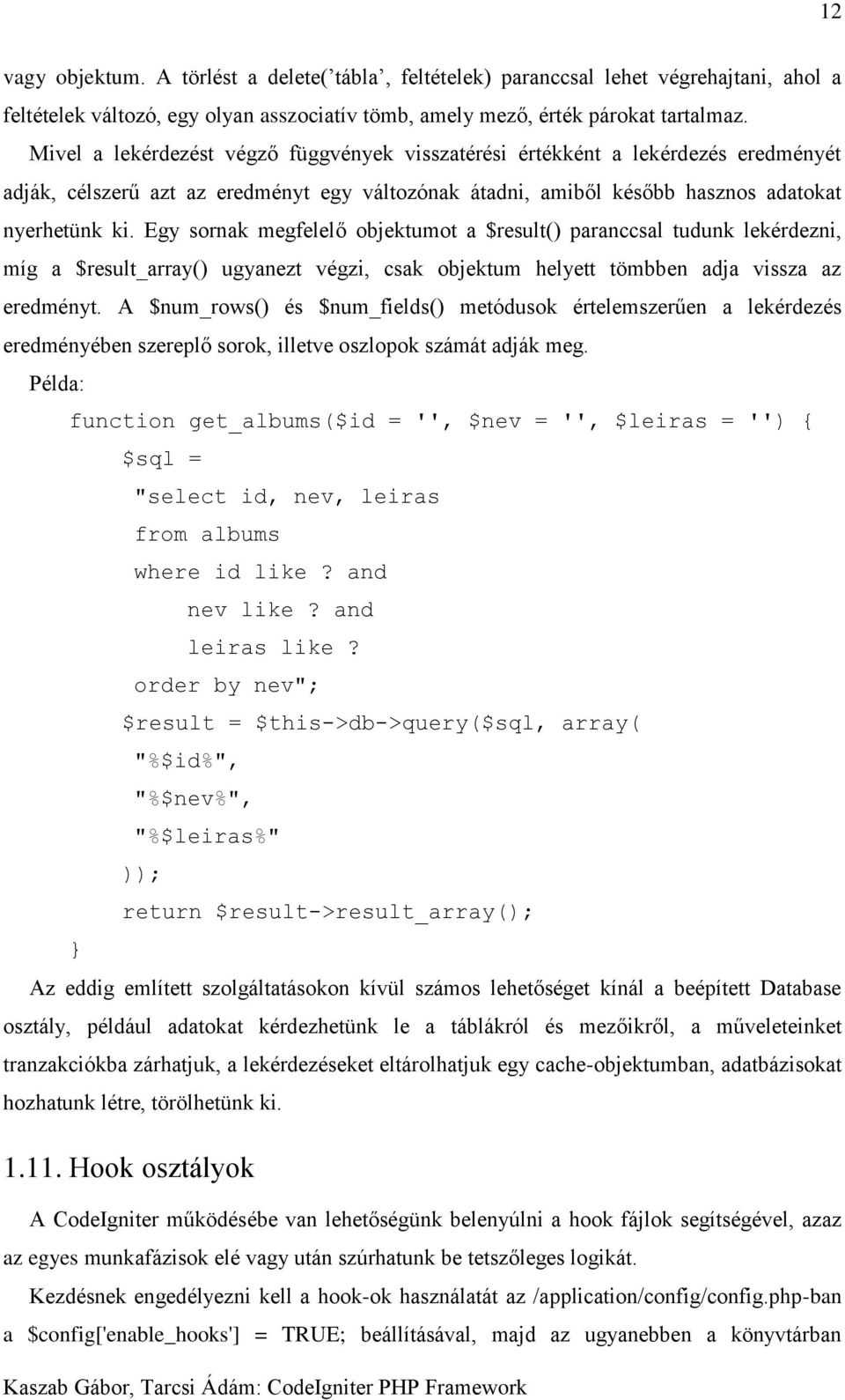 Egy sornak megfelelő objektumot a $result() paranccsal tudunk lekérdezni, míg a $result_array() ugyanezt végzi, csak objektum helyett tömbben adja vissza az eredményt.