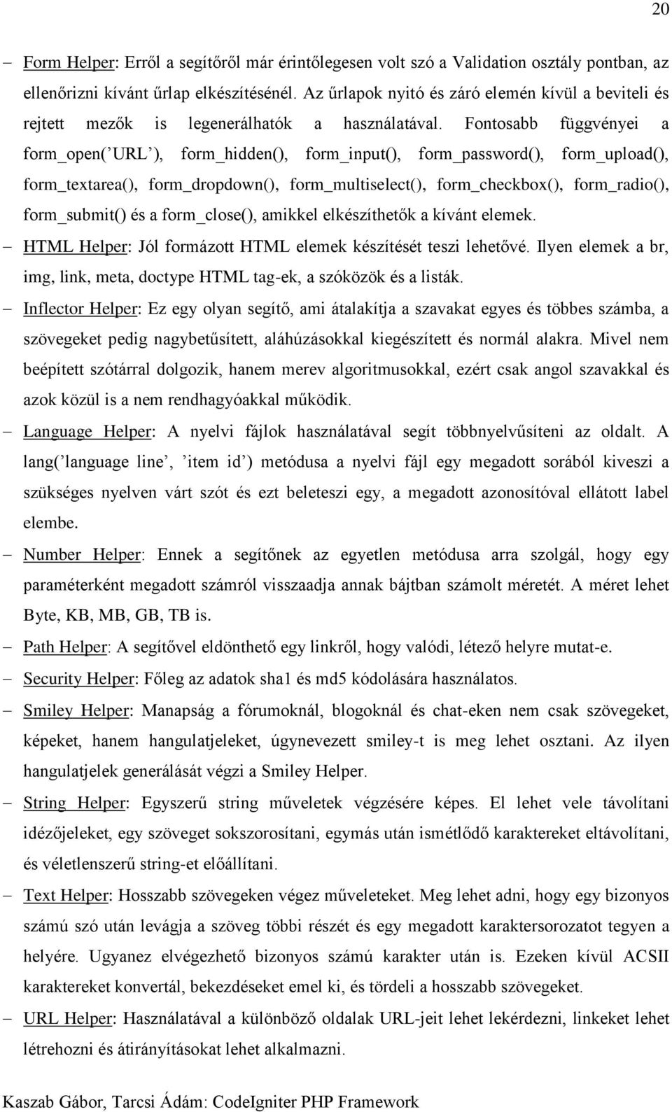 Fontosabb függvényei a form_open( URL ), form_hidden(), form_input(), form_password(), form_upload(), form_textarea(), form_dropdown(), form_multiselect(), form_checkbox(), form_radio(),