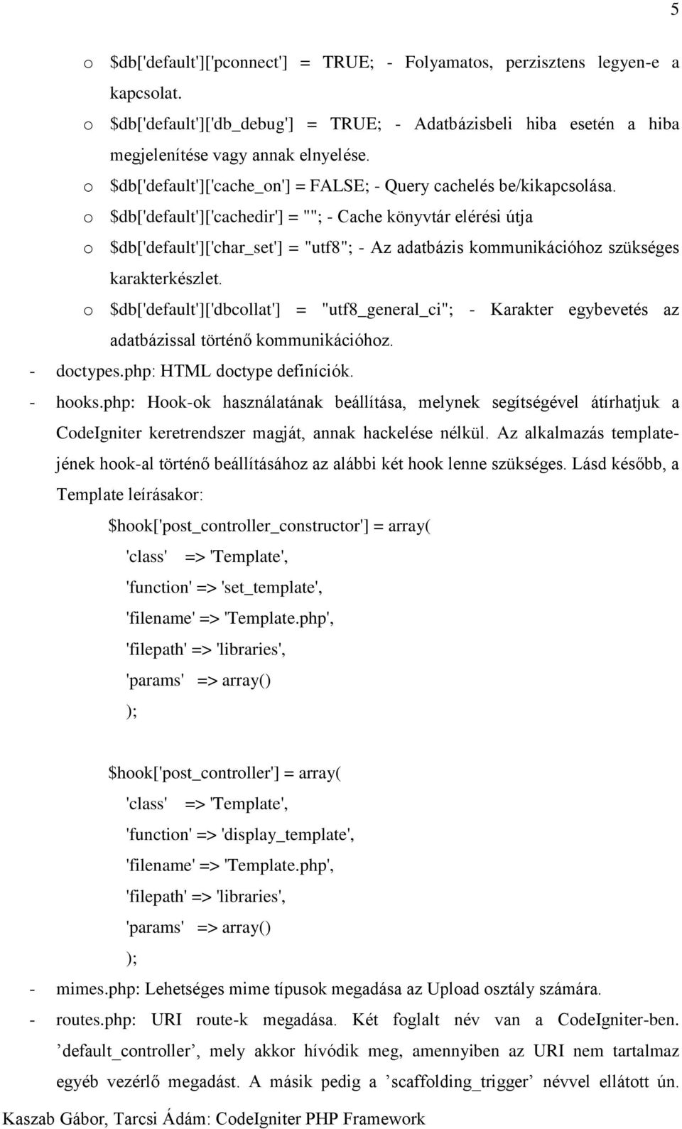 o $db['default']['cachedir'] = ""; - Cache könyvtár elérési útja o $db['default']['char_set'] = "utf8"; - Az adatbázis kommunikációhoz szükséges karakterkészlet.