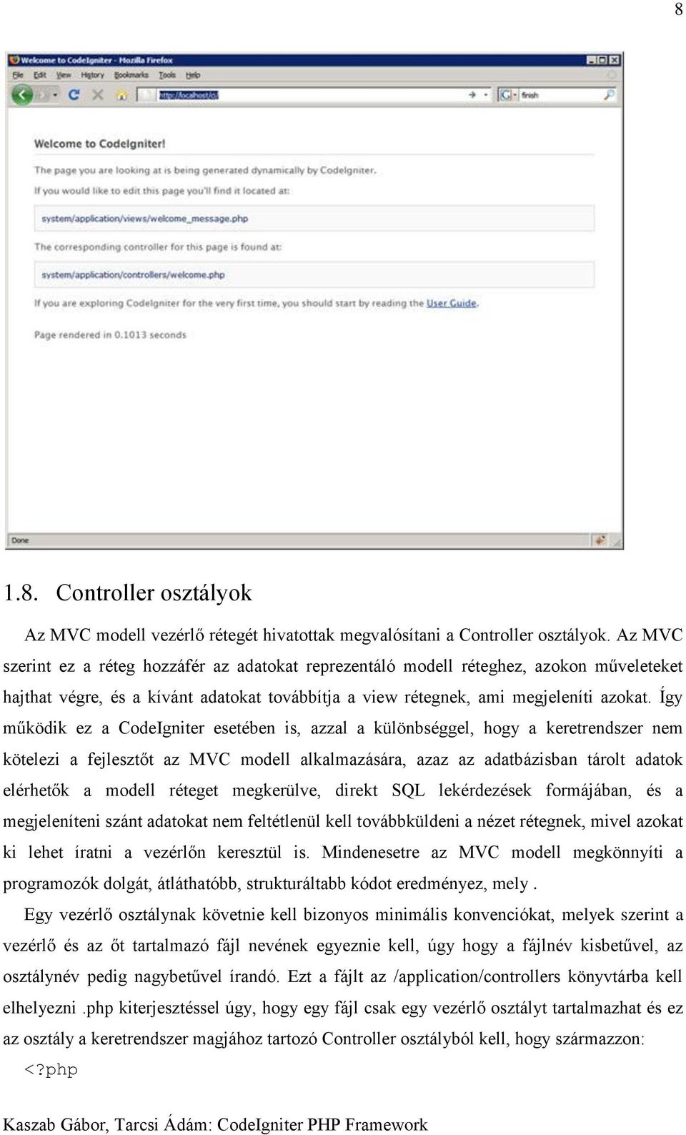 Így működik ez a CodeIgniter esetében is, azzal a különbséggel, hogy a keretrendszer nem kötelezi a fejlesztőt az MVC modell alkalmazására, azaz az adatbázisban tárolt adatok elérhetők a modell