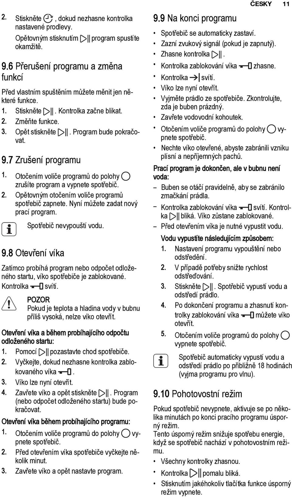 7 Zrušení programu 1. Otočením voliče programů do polohy zrušíte program a vypnete spotřebič. 2. Opětovným otočením voliče programů spotřebič zapnete. Nyní můžete zadat nový prací program.