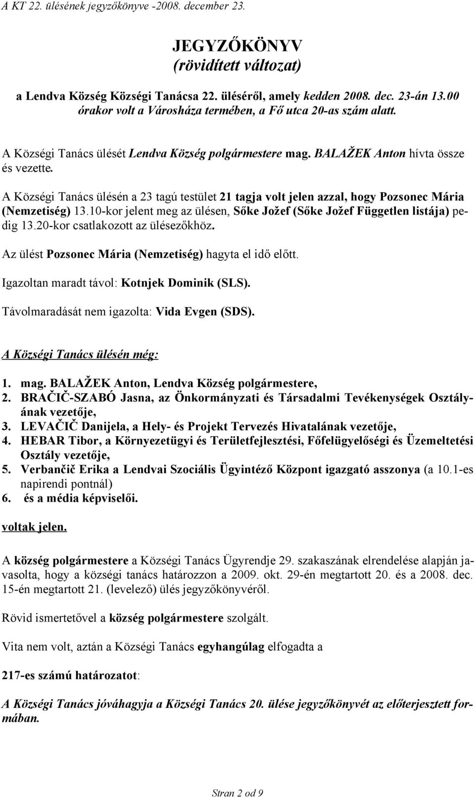 A Községi Tanács ülésén a 23 tagú testület 21 tagja volt jelen azzal, hogy Pozsonec Mária (Nemzetiség) 13.10-kor jelent meg az ülésen, Sőke Jožef (Sőke Jožef Független listája) pedig 13.