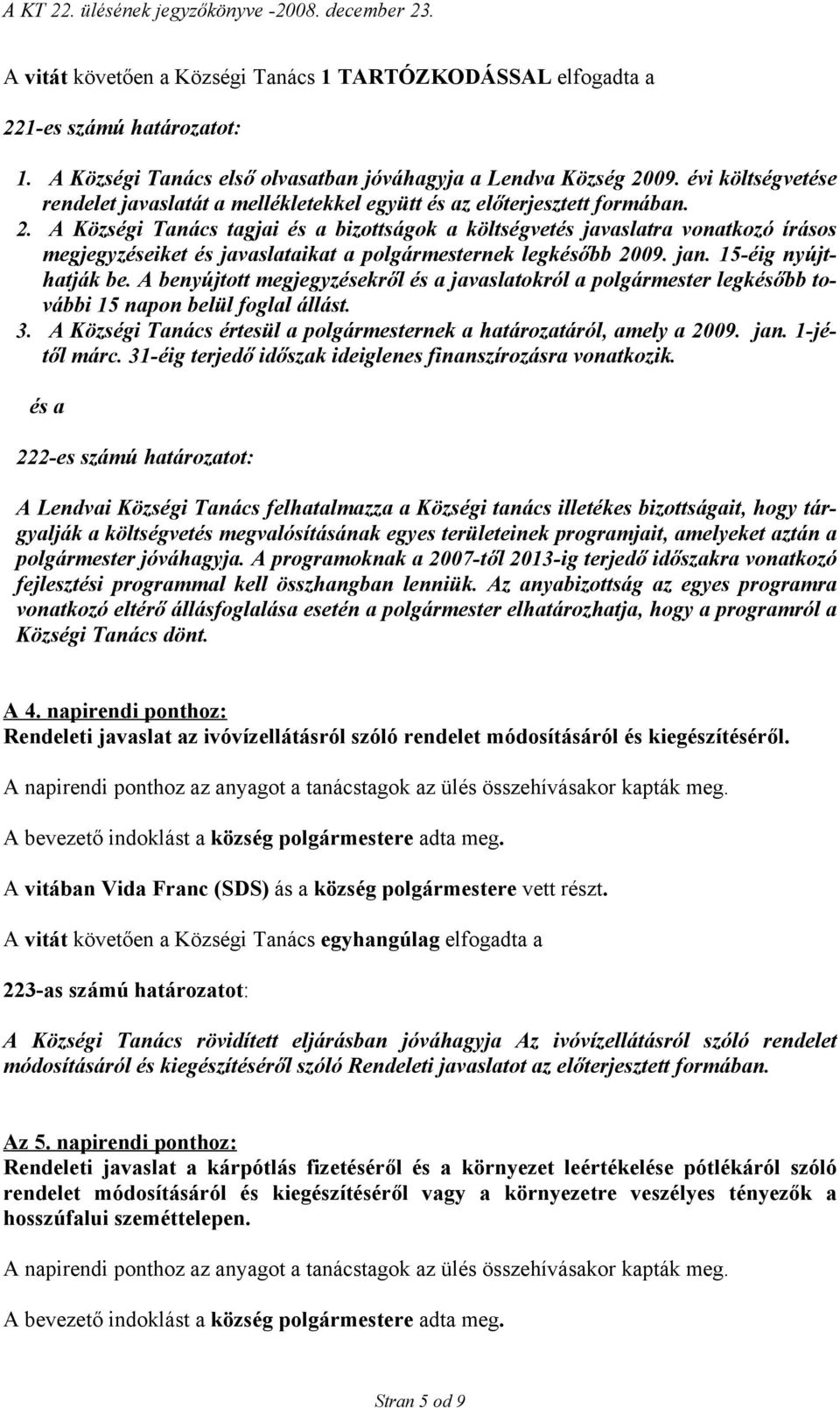 A Községi Tanács tagjai és a bizottságok a költségvetés javaslatra vonatkozó írásos megjegyzéseiket és javaslataikat a polgármesternek legkésőbb 2009. jan. 15-éig nyújthatják be.