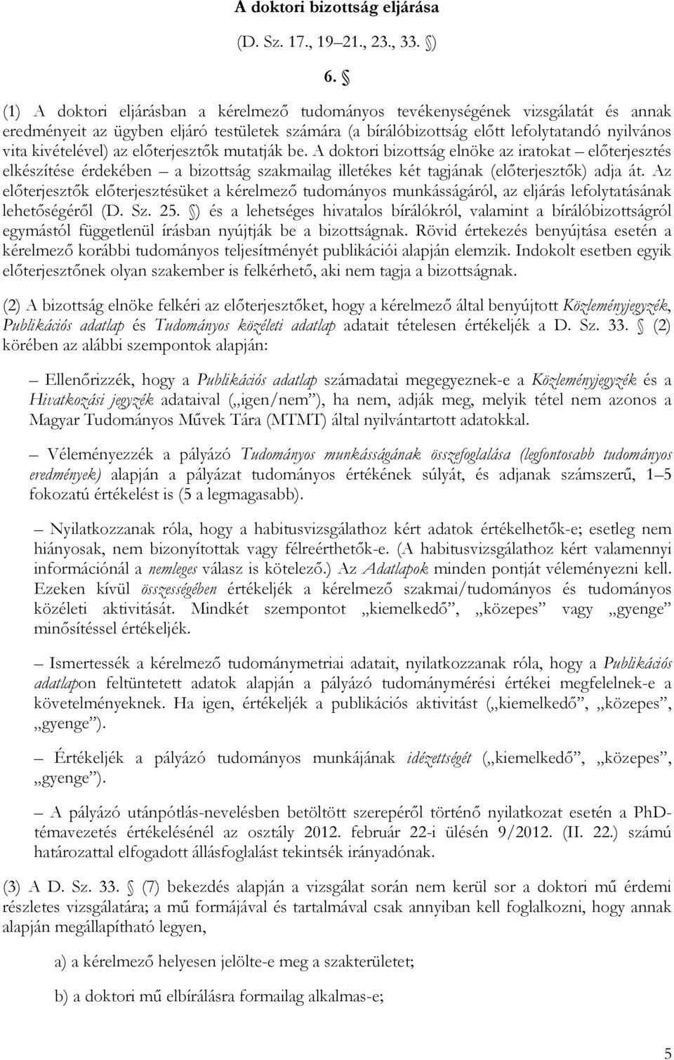 az előterjesztők mutatják be. A doktori bizottság elnöke az iratokat előterjesztés elkészítése érdekében a bizottság szakmailag illetékes két tagjának (előterjesztők) adja át.