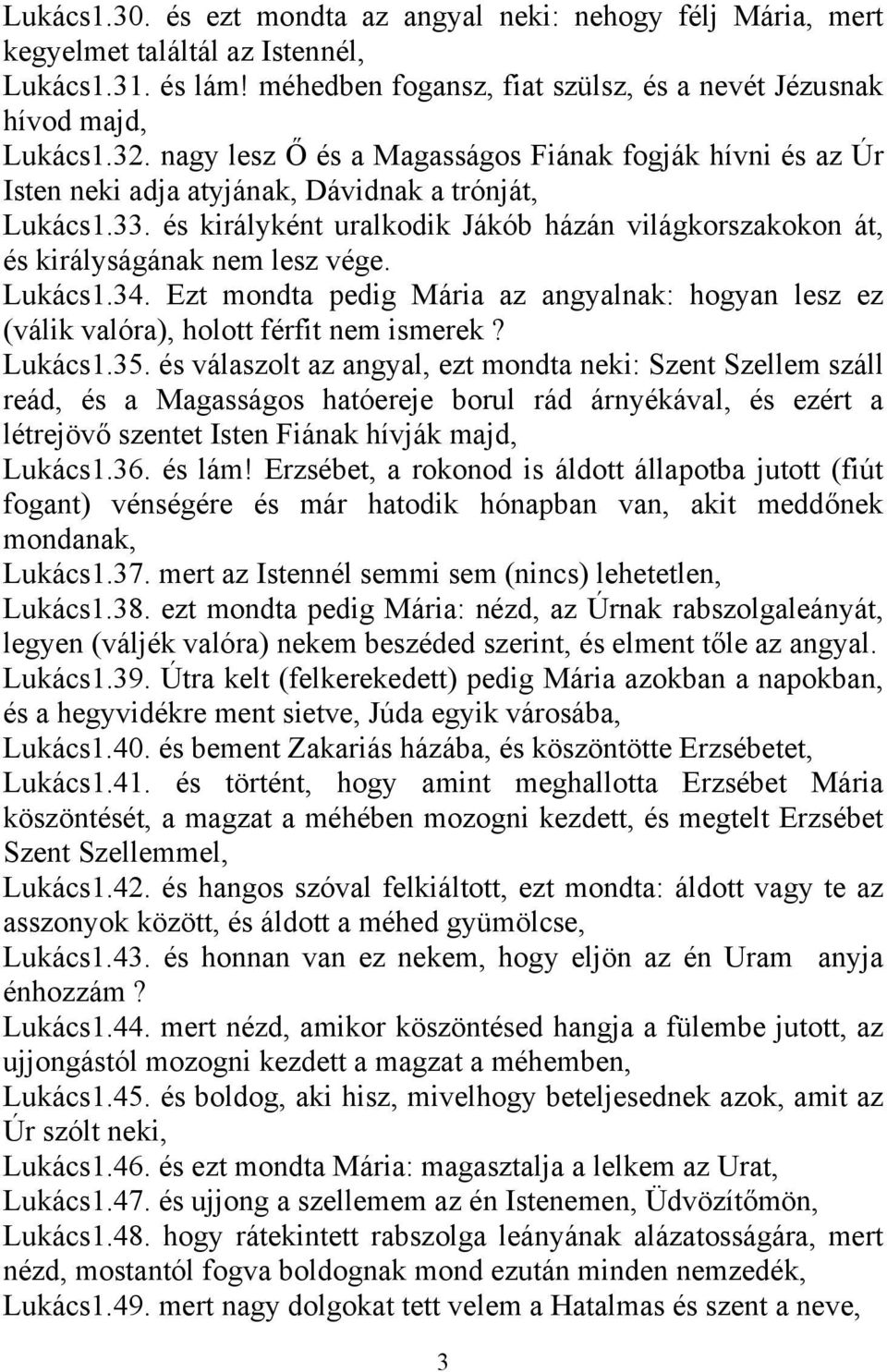 és királyként uralkodik Jákób házán világkorszakokon át, és királyságának nem lesz vége. Lukács1.34. Ezt mondta pedig Mária az angyalnak: hogyan lesz ez (válik valóra), holott férfit nem ismerek?