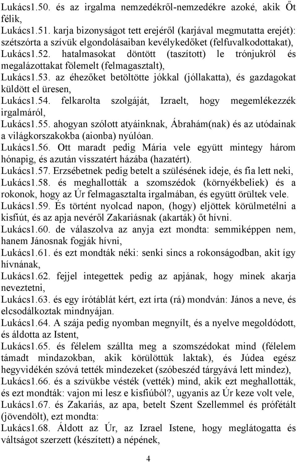 hatalmasokat döntött (taszított) le trónjukról és megalázottakat fölemelt (felmagasztalt), Lukács1.53. az éhezőket betöltötte jókkal (jóllakatta), és gazdagokat küldött el üresen, Lukács1.54.