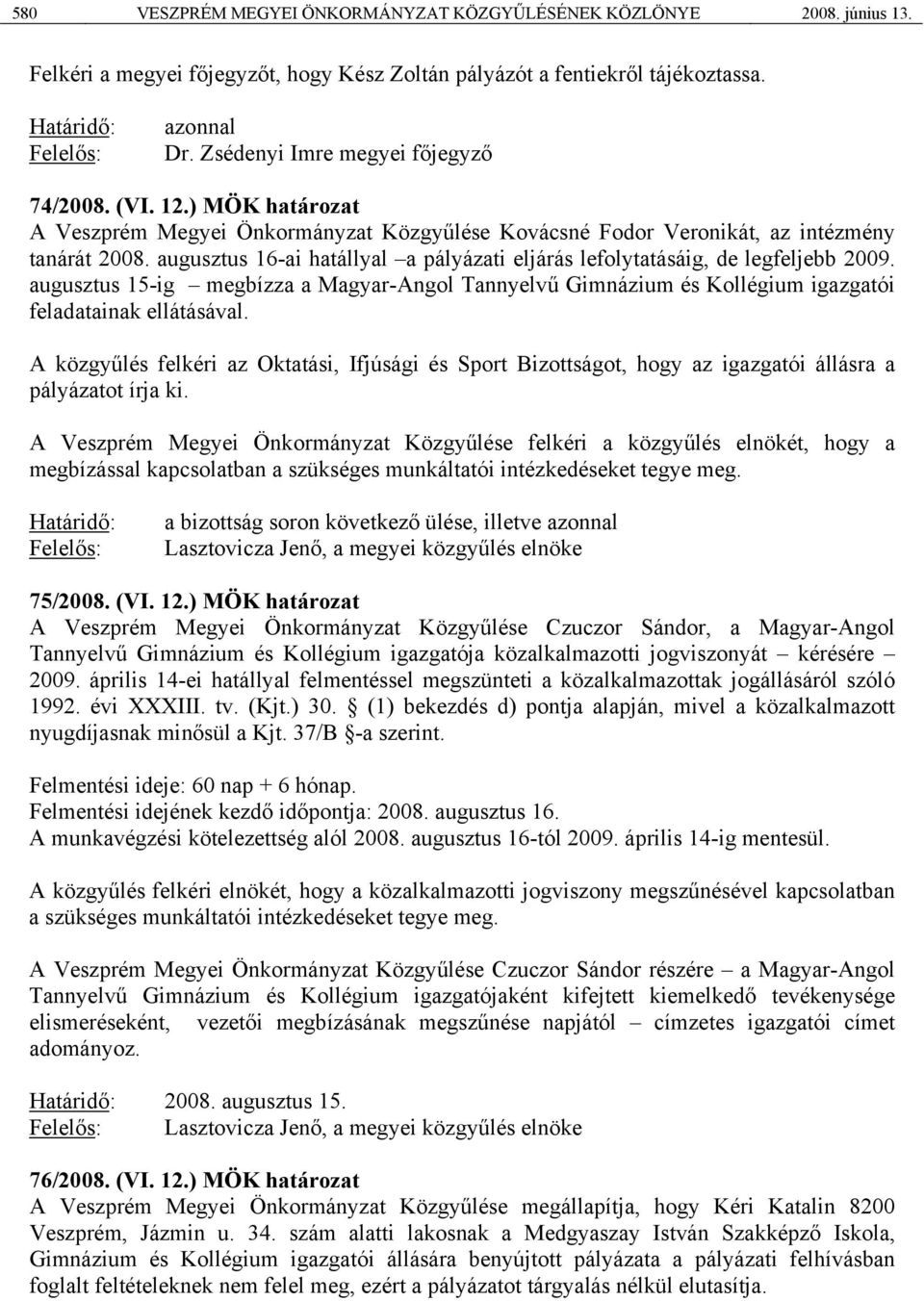 augusztus 16-ai hatállyal a pályázati eljárás lefolytatásáig, de legfeljebb 2009. augusztus 15-ig megbízza a Magyar-Angol Tannyelvű Gimnázium és Kollégium igazgatói feladatainak ellátásával.