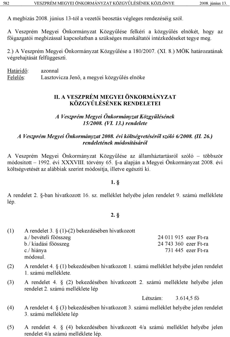 ) A Veszprém Megyei Önkormányzat Közgyűlése a 180/2007. (XI. 8.) MÖK határozatának végrehajtását felfüggeszti. azonnal Lasztovicza Jenő, a megyei közgyűlés elnöke II.